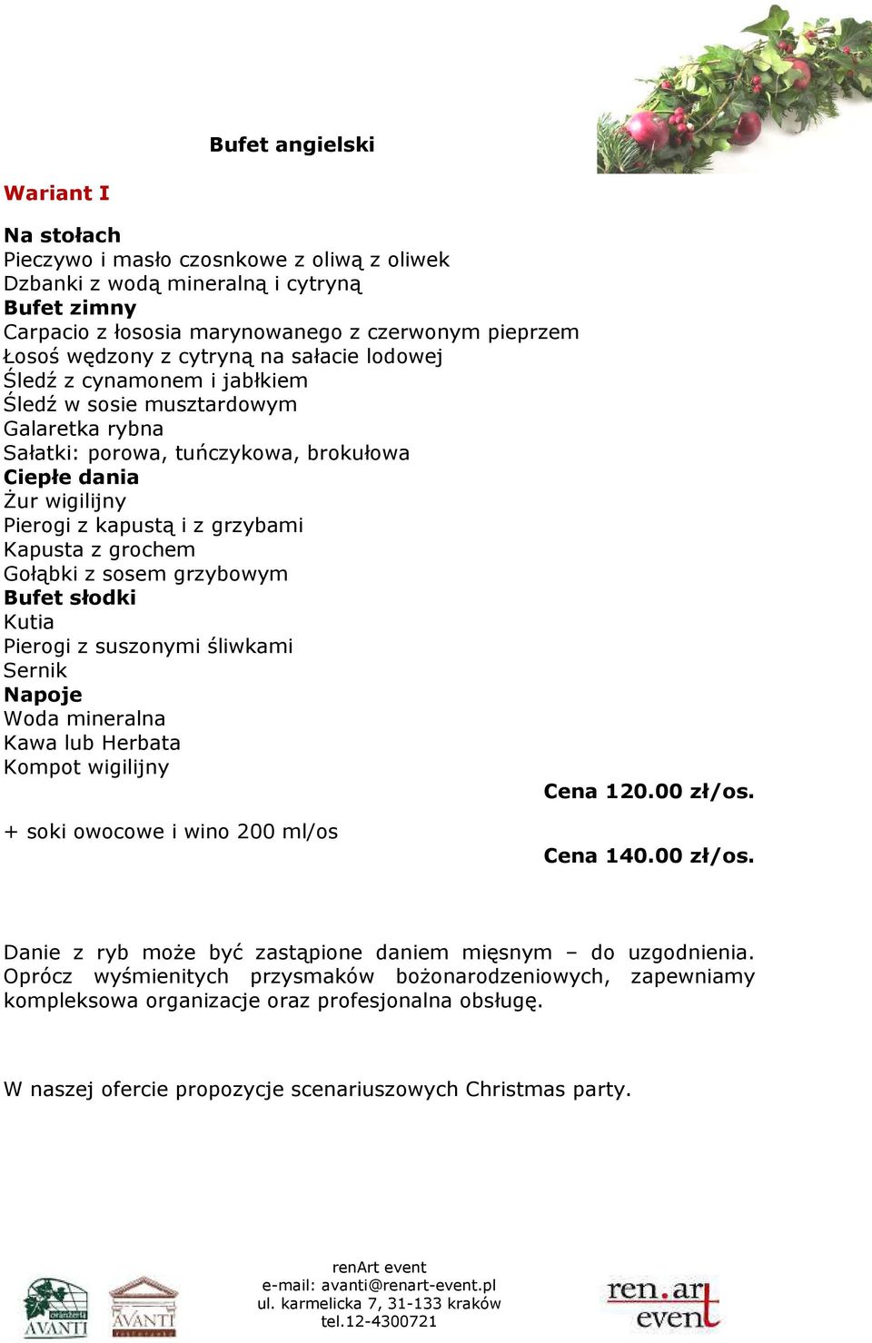 Kutia Pierogi z suszonymi śliwkami Sernik Woda mineralna Kawa lub Herbata Kompot wigilijny Cena 120.00 zł/os. + soki owocowe i wino 200 ml/os Cena 140.00 zł/os. Danie z ryb może być zastąpione daniem mięsnym do uzgodnienia.