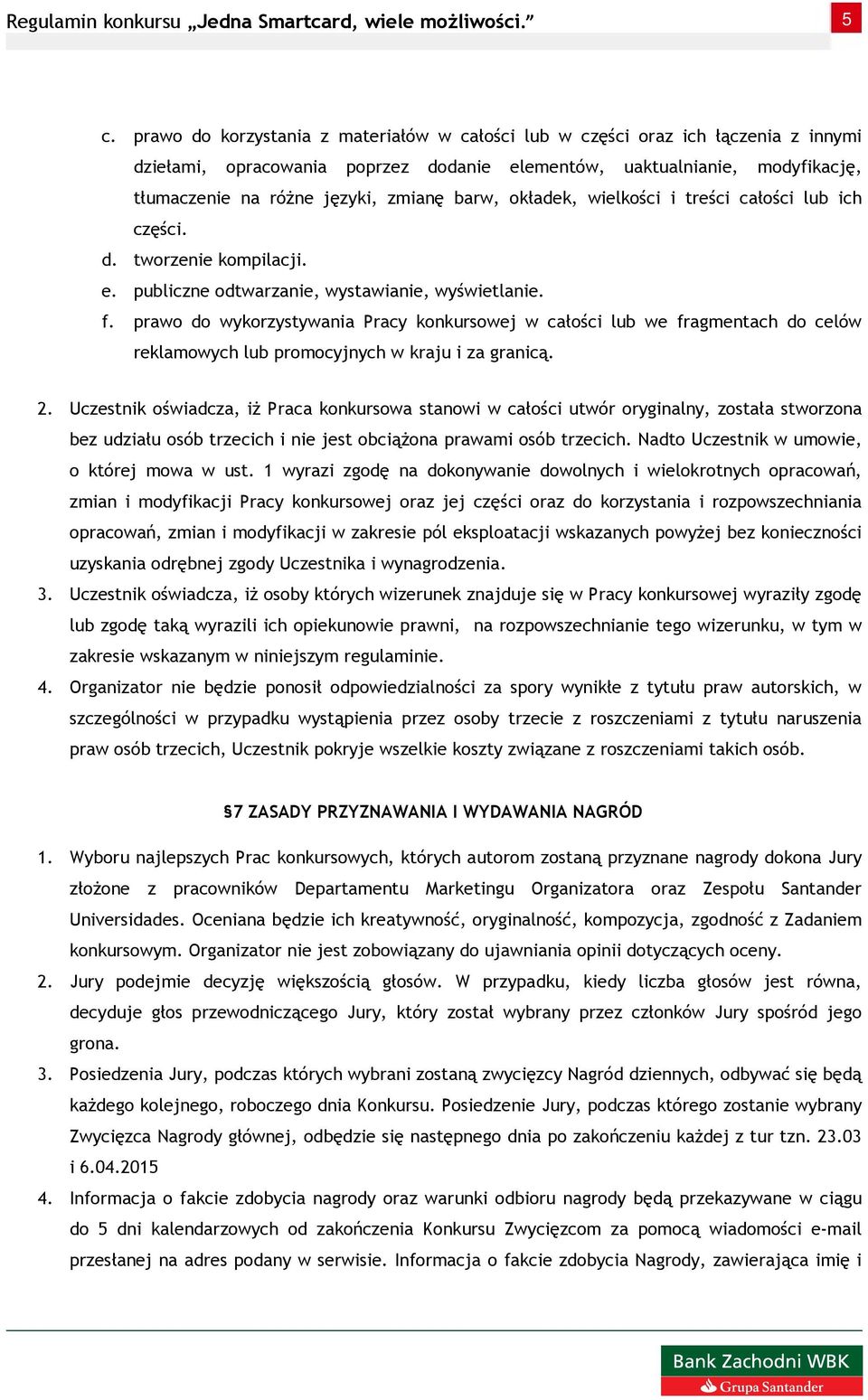 prawo do wykorzystywania Pracy konkursowej w całości lub we fragmentach do celów reklamowych lub promocyjnych w kraju i za granicą. 2.