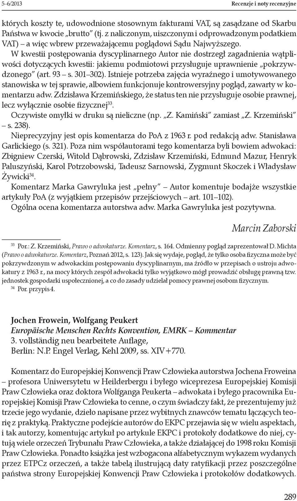 W kwestii postępowania dyscyplinarnego Autor nie dostrzegł zagadnienia wątpliwości dotyczących kwestii: jakiemu podmiotowi przysługuje uprawnienie pokrzywdzonego (art. 93 s. 301 302).