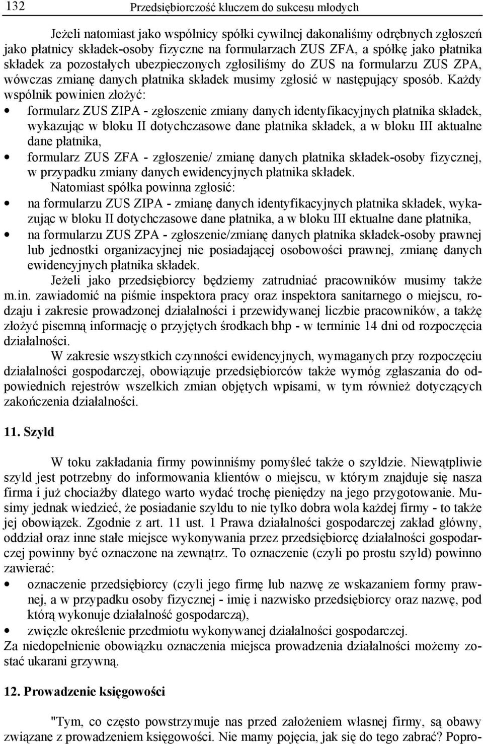 Każdy wspólnik powinien złożyć: formularz ZUS ZIPA - zgłoszenie zmiany danych identyfikacyjnych płatnika składek, wykazując w bloku II dotychczasowe dane płatnika składek, a w bloku III aktualne dane