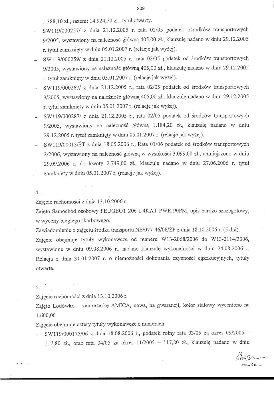 , klauzul? nadano w dniu 29.12.2005 r. tytul zamkni^ty w dniu 05.01.2007 r. (relacje jak wyzej). - SW119/000267/ z dnia 21.12.2005 r., rata 02/05 podatek od srodkow transportowych 9/2005, wystawiony na naleznosc glowna_ 405,00 zl.