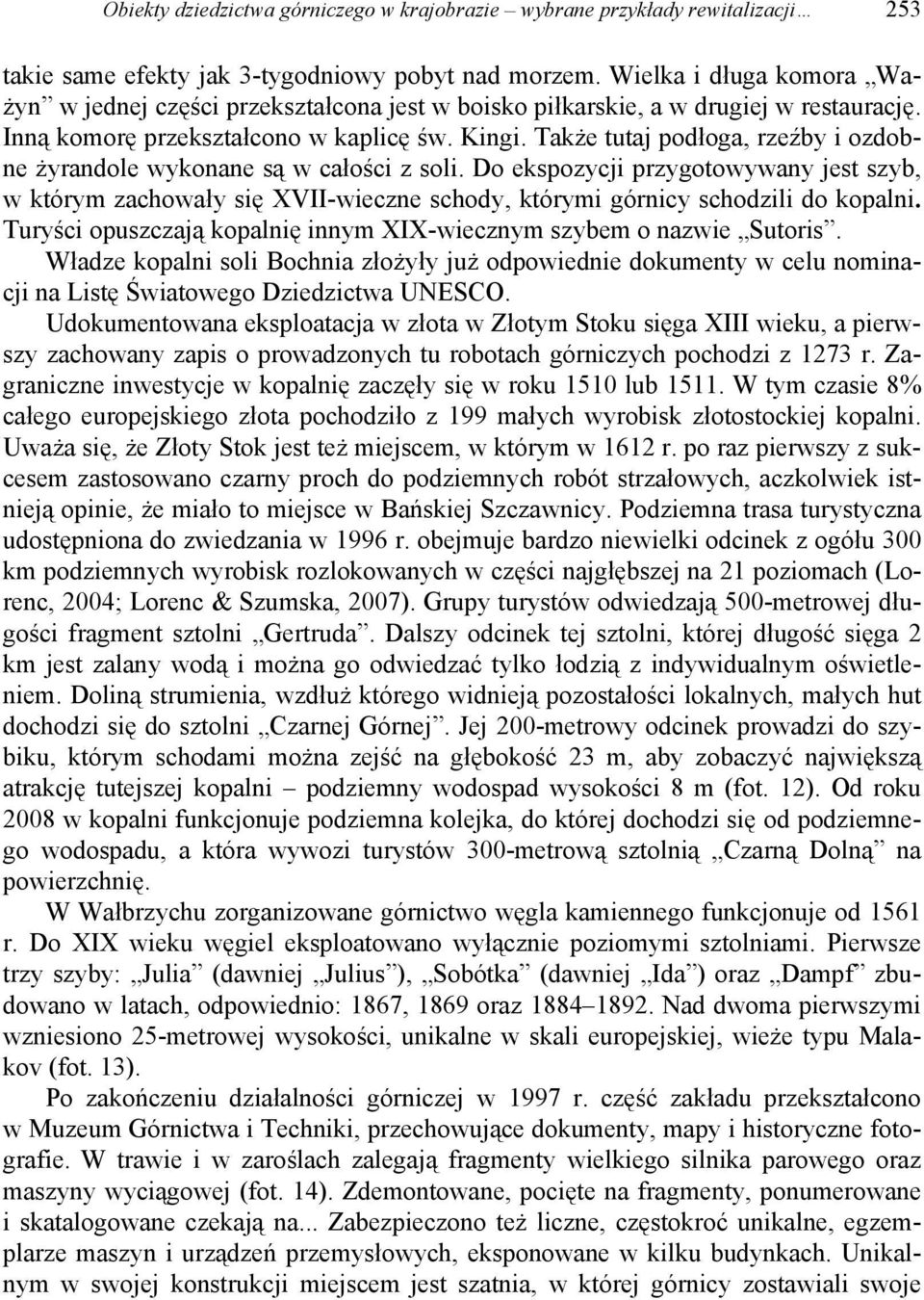 Także tutaj podłoga, rzeźby i ozdobne żyrandole wykonane są w całości z soli. Do ekspozycji przygotowywany jest szyb, w którym zachowały się XVII-wieczne schody, którymi górnicy schodzili do kopalni.