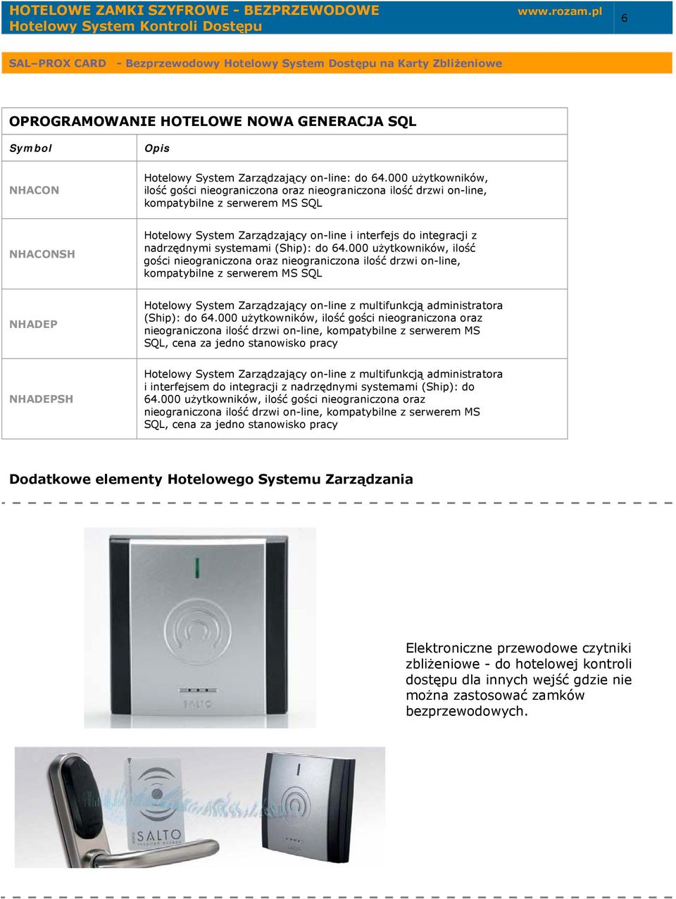 nadrzędnymi systemami (Ship): do 64.000 użytkowników, ilość gości nieograniczona oraz nieograniczona ilość drzwi on-line, kompatybilne z serwerem MS SQL NHADEP (Ship): do 64.