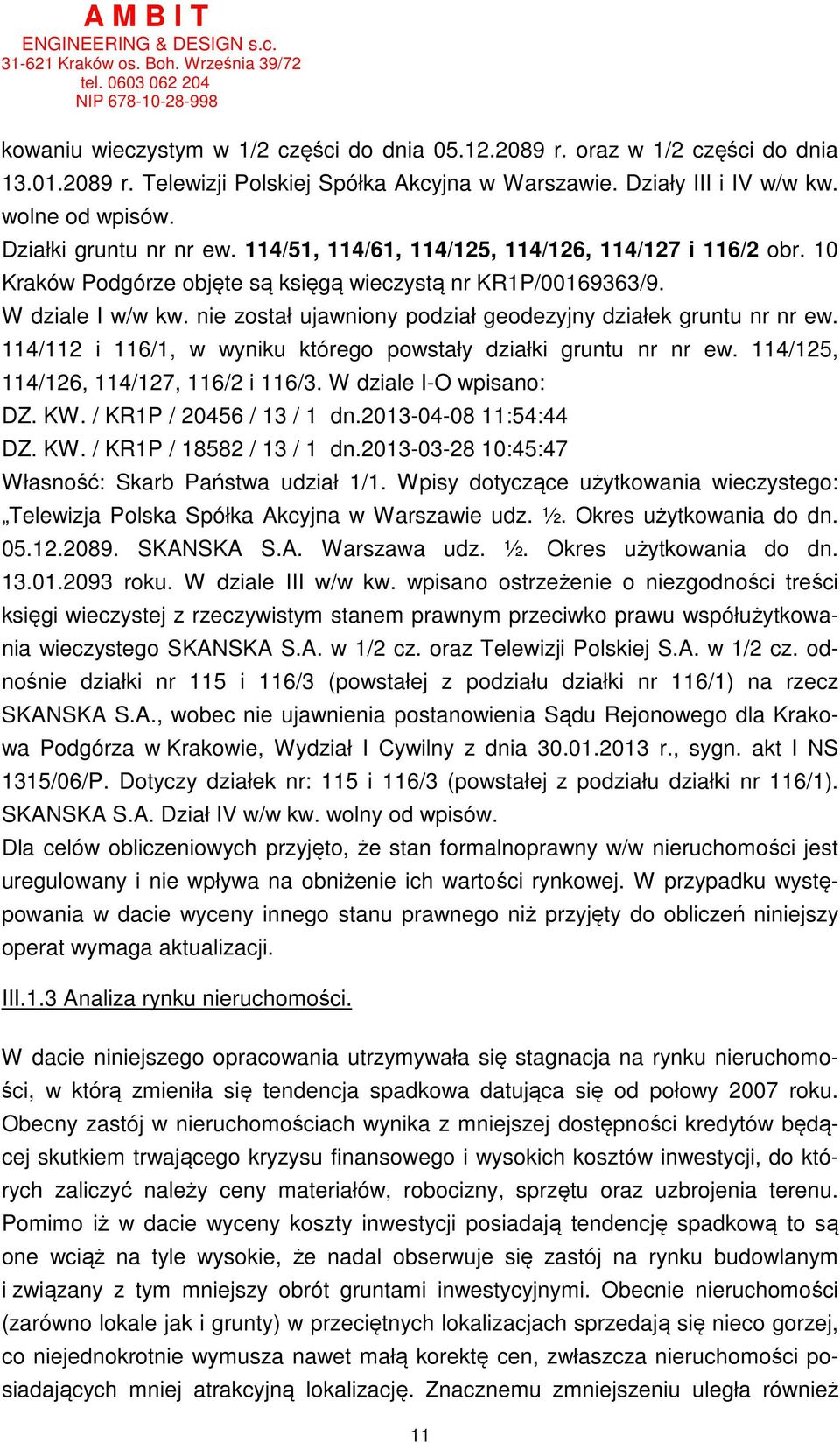 nie został ujawniony podział geodezyjny działek gruntu nr nr ew. 114/112 i 116/1, w wyniku którego powstały działki gruntu nr nr ew. 114/125, 114/126, 114/127, 116/2 i 116/3. W dziale I-O wpisano: DZ.