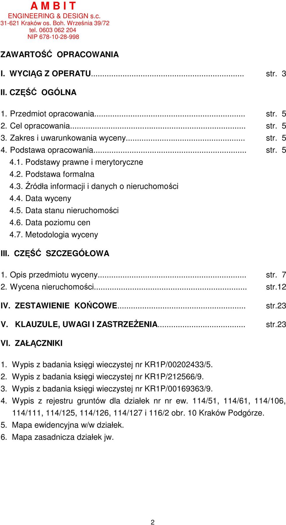 Metodologia wyceny III. CZĘŚĆ SZCZEGÓŁOWA 1. Opis przedmiotu wyceny... str. 7 2. Wycena nieruchomości... str.12 IV. ZESTAWIENIE KOŃCOWE... str.23 V. KLAUZULE, UWAGI I ZASTRZEŻENIA... str.23 VI.