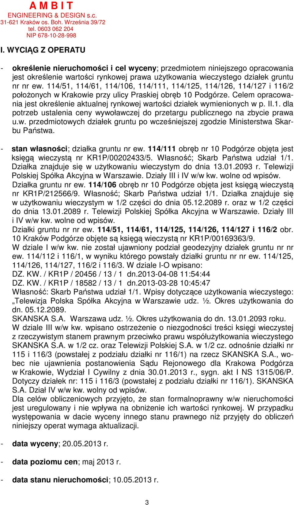 Celem opracowania jest określenie aktualnej rynkowej wartości działek wymienionych w p. II.1. dla potrzeb ustalenia ceny wywoławczej do przetargu publicznego na zbycie prawa u.w. przedmiotowych działek gruntu po wcześniejszej zgodzie Ministerstwa Skarbu Państwa.