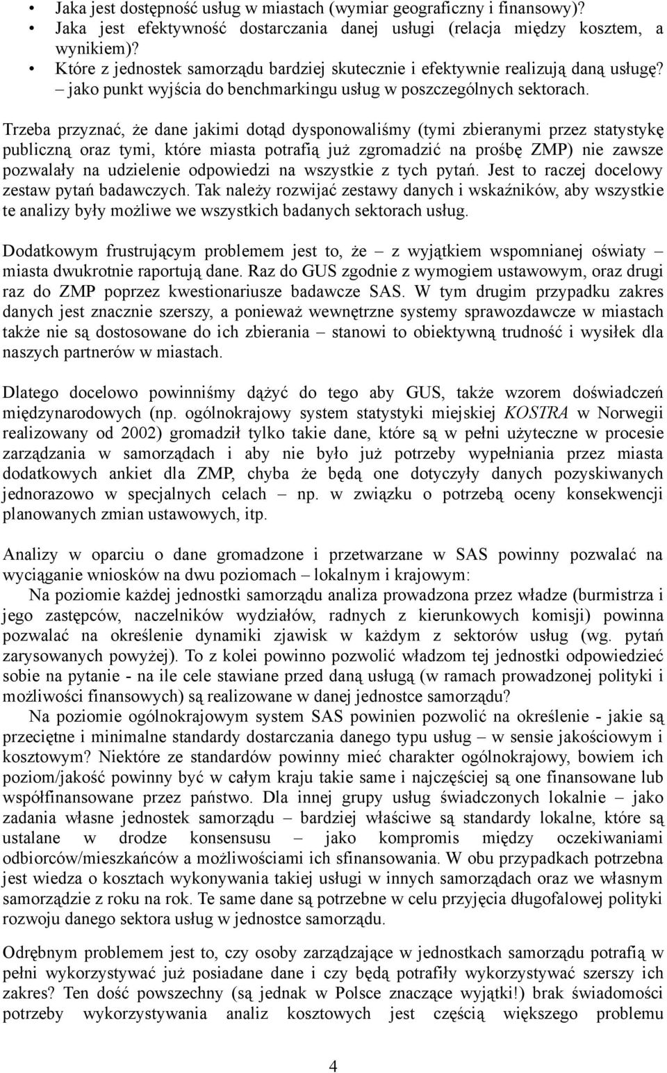 Trzeba przyznać, że dane jakimi dotąd dysponowaliśmy (tymi zbieranymi przez statystykę publiczną oraz tymi, które miasta potrafią już zgromadzić na prośbę ZMP) nie zawsze pozwalały na udzielenie