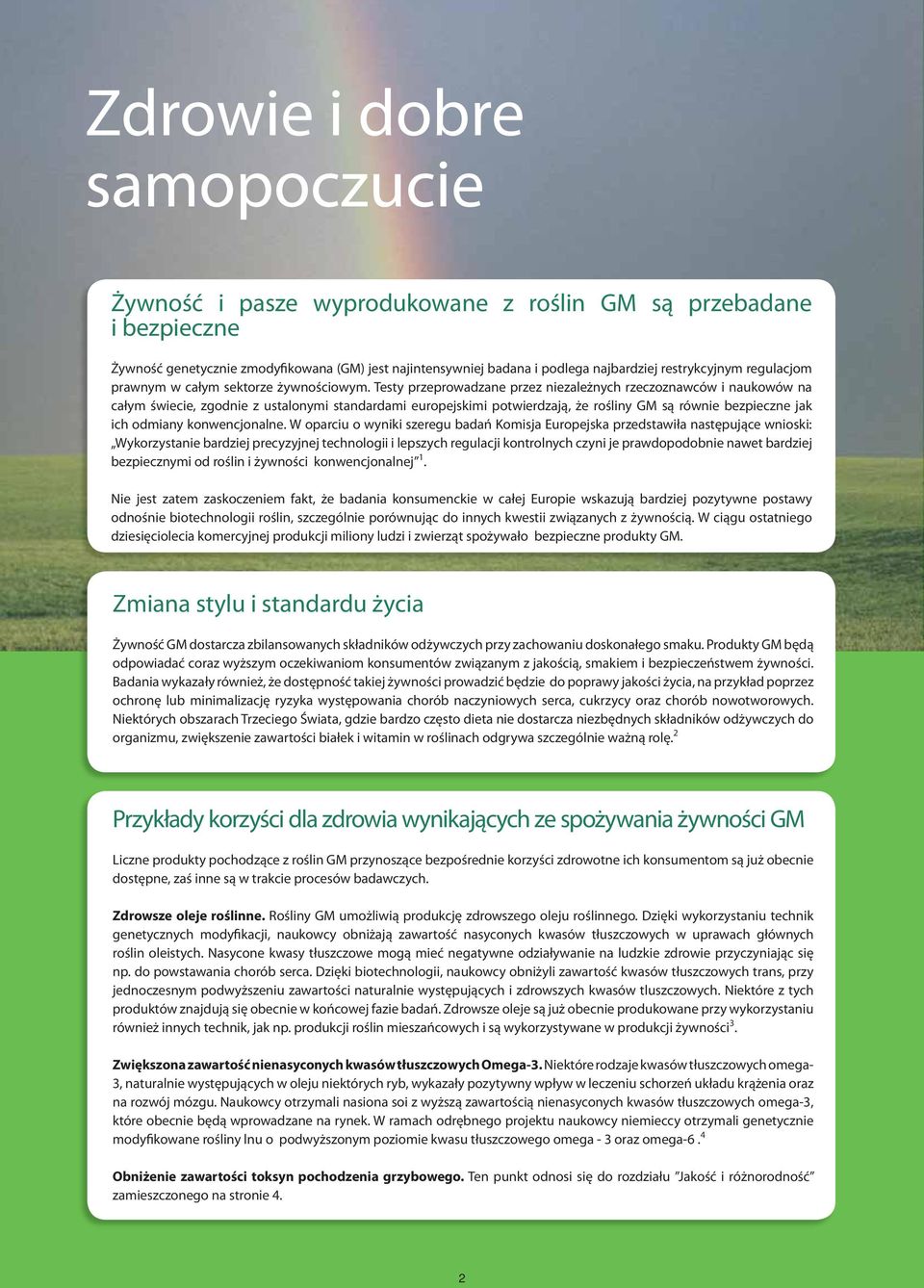 Testy przeprowadzane przez niezależnych rzeczoznawców i naukowów na całym świecie, zgodnie z ustalonymi standardami europejskimi potwierdzają, że rośliny GM są równie bezpieczne jak ich odmiany