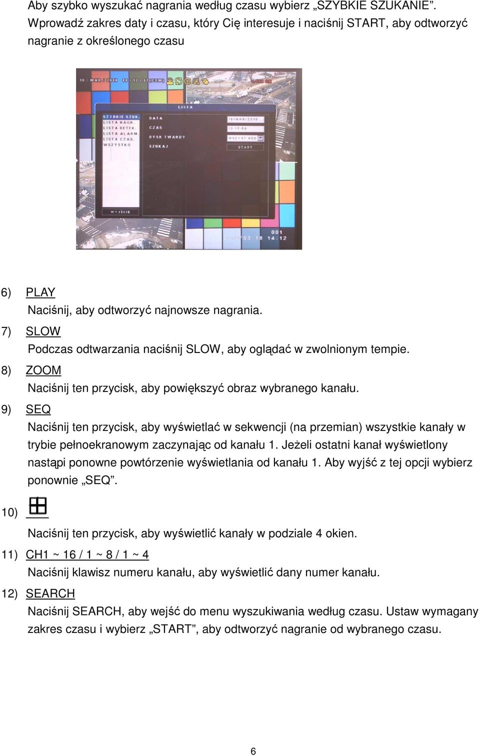 7) SLOW Podczas odtwarzania naciśnij SLOW, aby oglądać w zwolnionym tempie. 8) ZOOM Naciśnij ten przycisk, aby powiększyć obraz wybranego kanału.