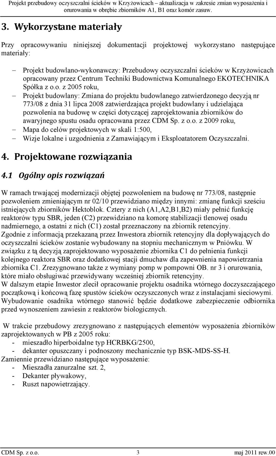 2008 zatwierdzająca projekt budowlany i udzielająca pozwolenia na budowę w części dotyczącej zaprojektowania zbiorników do awaryjnego spustu osadu opracowana przez CDM Sp. z o.o. z 2009 roku, Mapa do celów projektowych w skali 1:500, Wizje lokalne i uzgodnienia z Zamawiającym i Eksploatatorem Oczyszczalni.