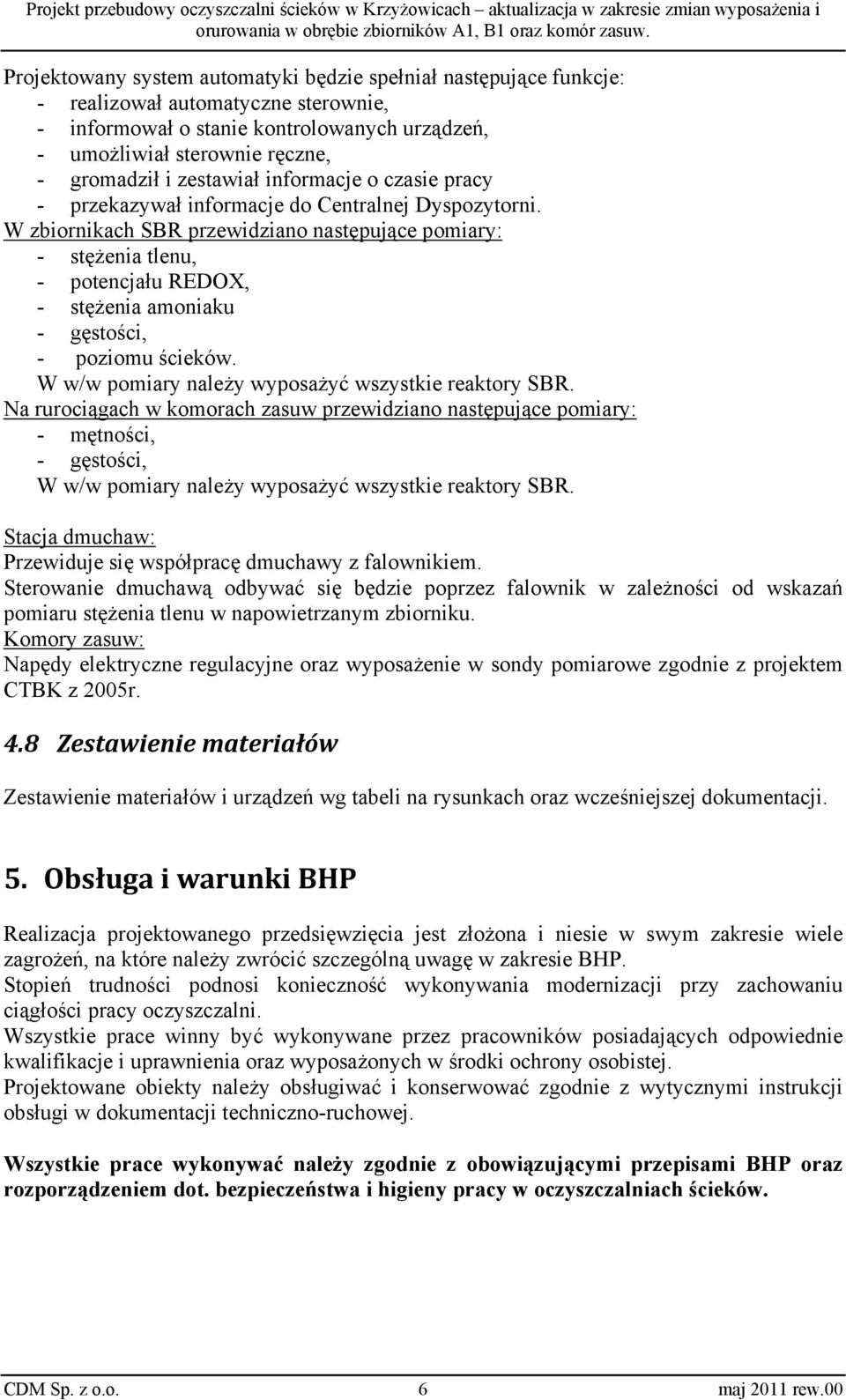 W zbiornikach SBR przewidziano następujące pomiary: - stężenia tlenu, - potencjału REDOX, - stężenia amoniaku - gęstości, - poziomu ścieków. W w/w pomiary należy wyposażyć wszystkie reaktory SBR.