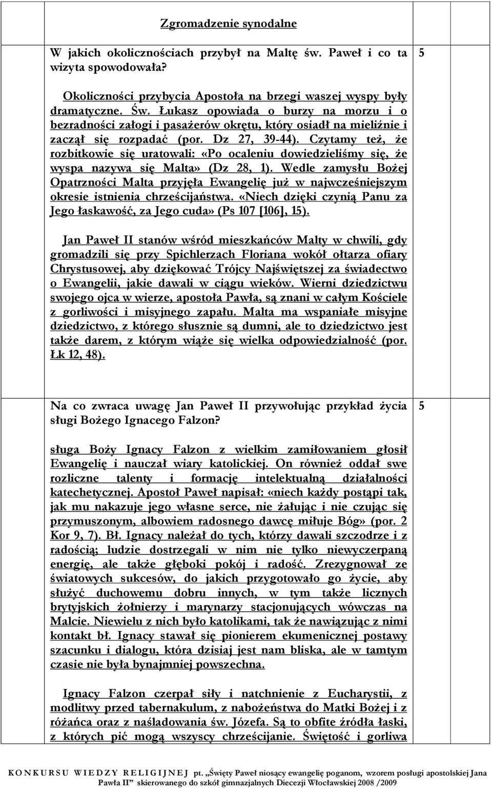 Czytamy też, że rozbitkowie się uratowali: «Po ocaleniu dowiedzieliśmy się, że wyspa nazywa się Malta» (Dz 8, ).