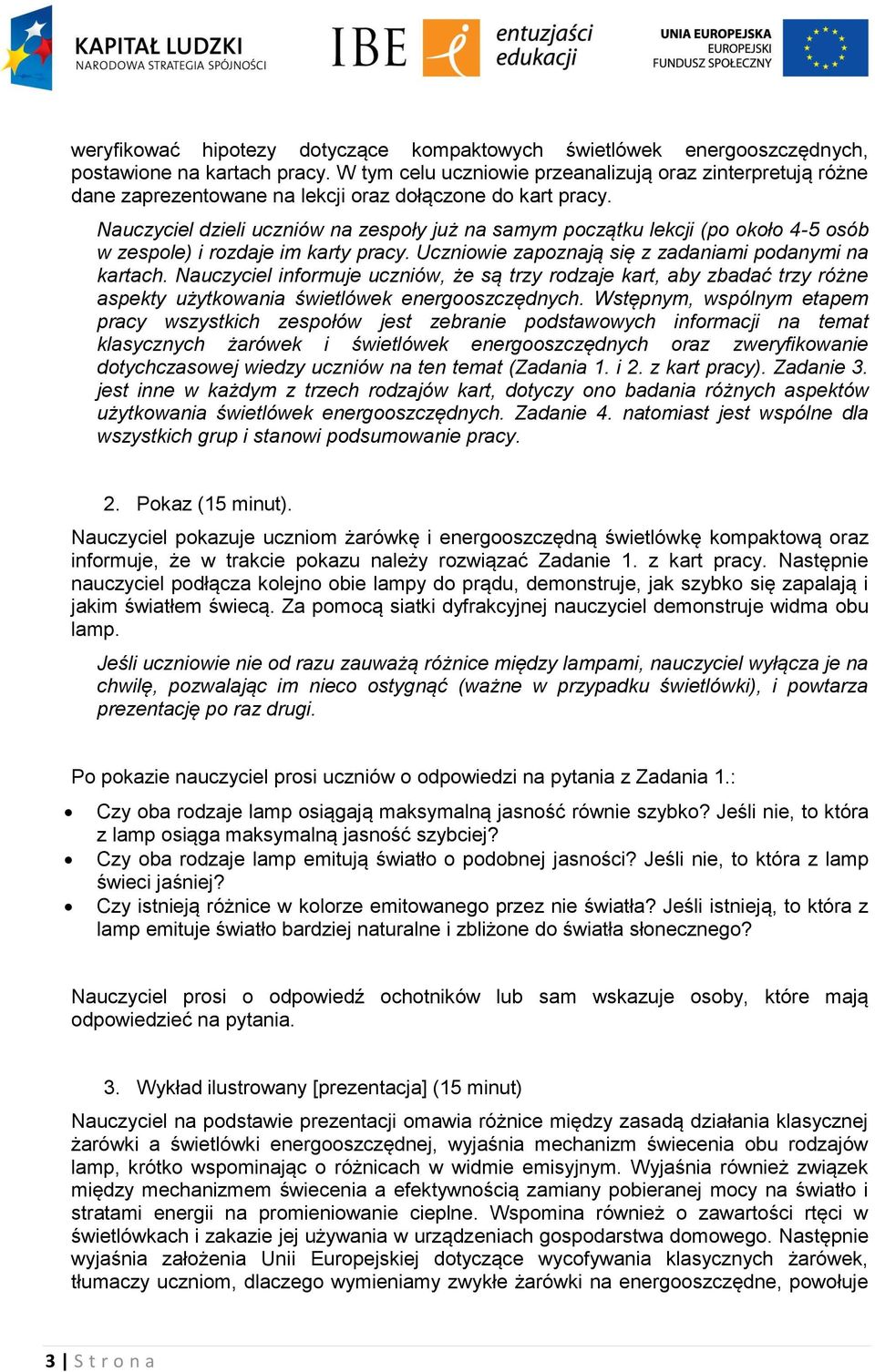 Nauczyciel dzieli uczniów na zespoły już na samym początku lekcji (po około 4-5 osób w zespole) i rozdaje im karty pracy. Uczniowie zapoznają się z zadaniami podanymi na kartach.