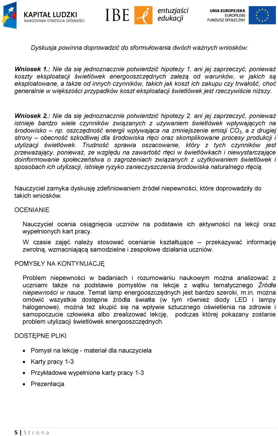 choć generalnie w większości przypadków koszt eksploatacji świetlówek jest rzeczywiście niższy. Wniosek 2.: Nie da się jednoznacznie potwierdzić hipotezy 2.