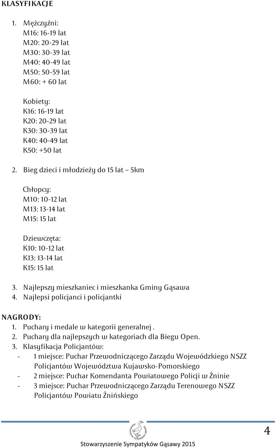 Najlepsi policjanci i policjantki NAGRODY: 1. Puchary i medale w kategorii generalnej. 2. Puchary dla najlepszych w kategoriach dla Biegu Open. 3.