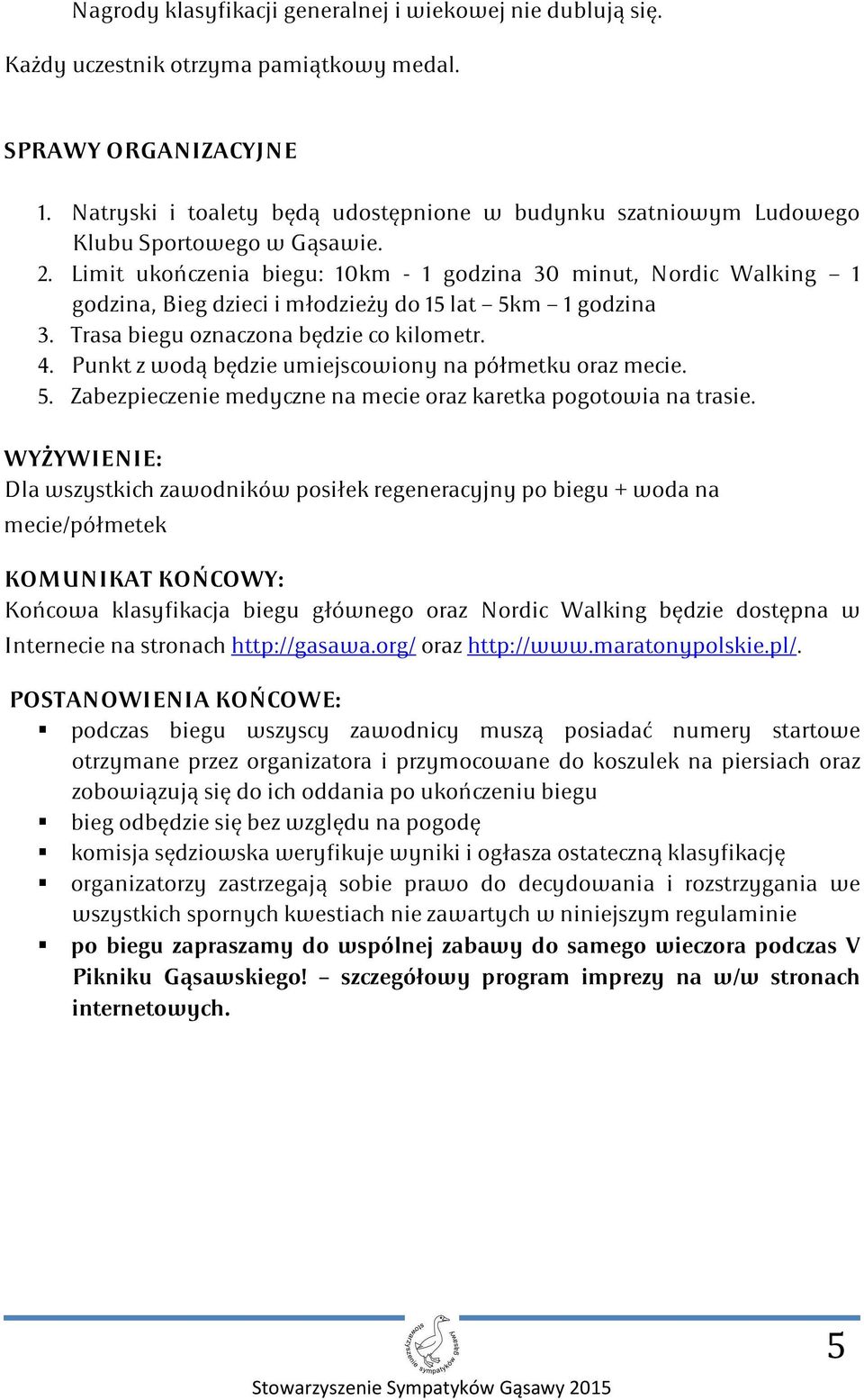 Limit ukończenia biegu: 10km - 1 godzina 30 minut, Nordic Walking 1 godzina, Bieg dzieci i młodzieży do 15 lat 5km 1 godzina 3. Trasa biegu oznaczona będzie co kilometr. 4.