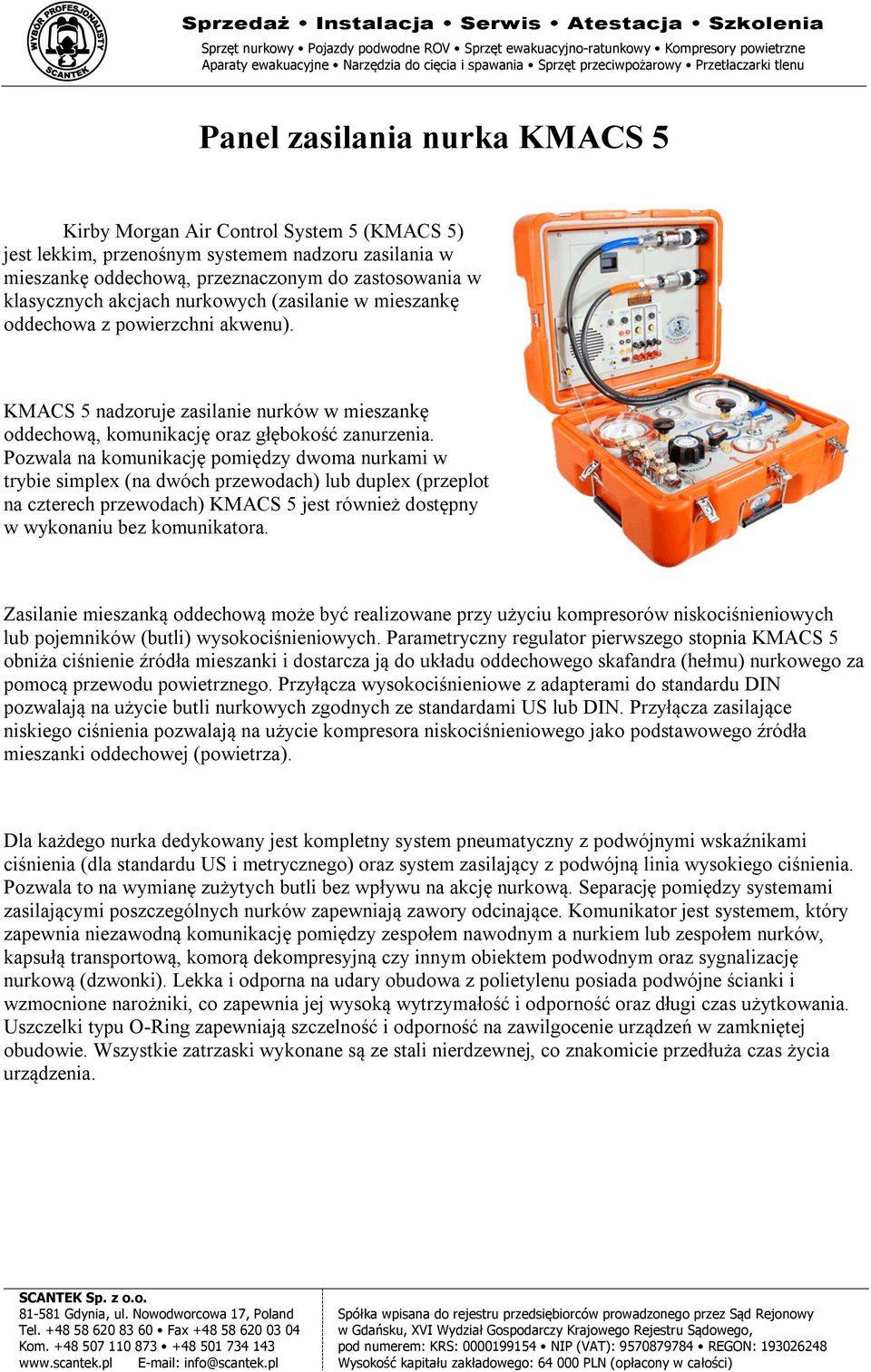 Pozwala na komunikację pomiędzy dwoma nurkami w trybie simplex (na dwóch przewodach) lub duplex (przeplot na czterech przewodach) KMACS 5 jest również dostępny w wykonaniu bez komunikatora.