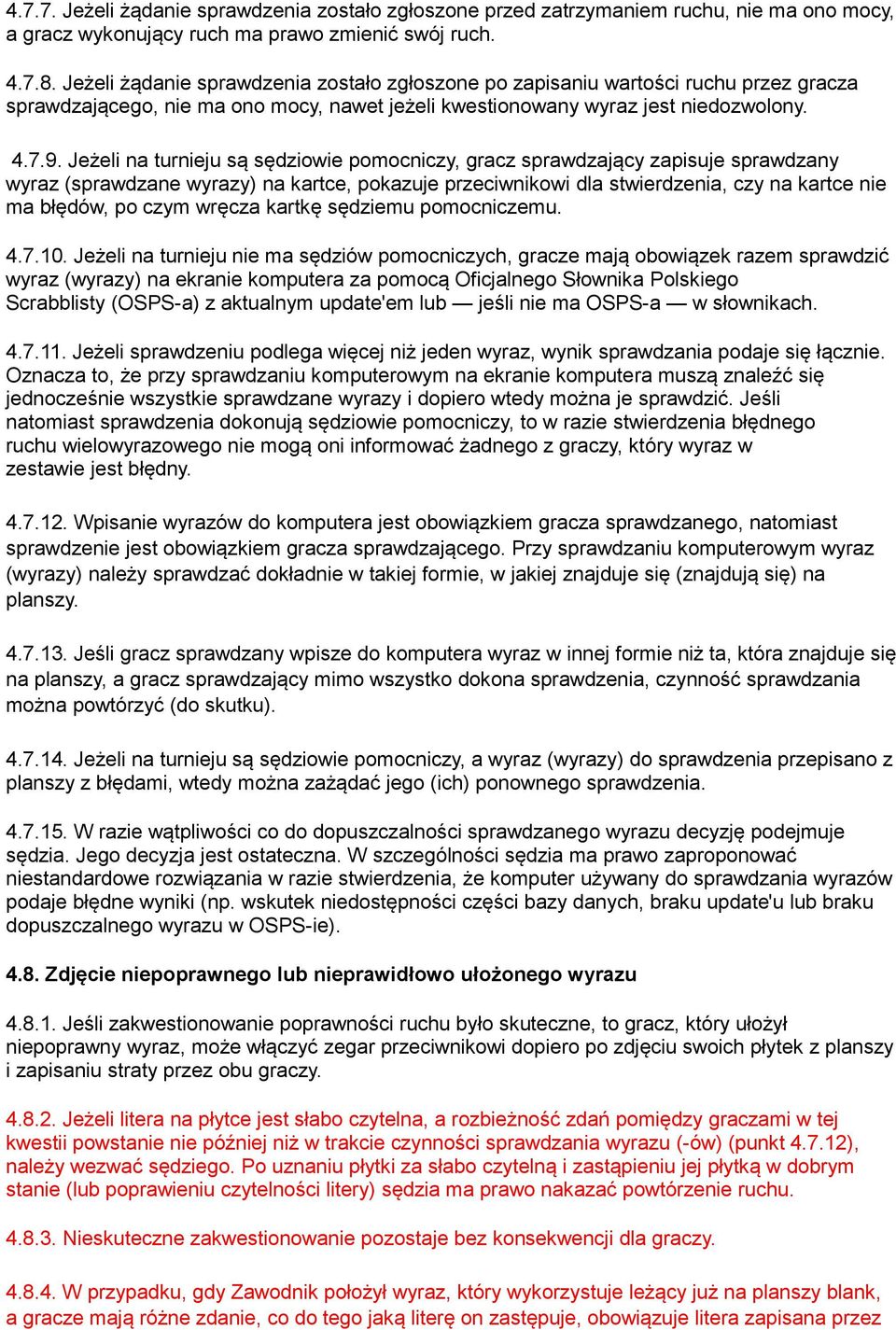 Jeżeli na turnieju są sędziowie pomocniczy, gracz sprawdzający zapisuje sprawdzany wyraz (sprawdzane wyrazy) na kartce, pokazuje przeciwnikowi dla stwierdzenia, czy na kartce nie ma błędów, po czym