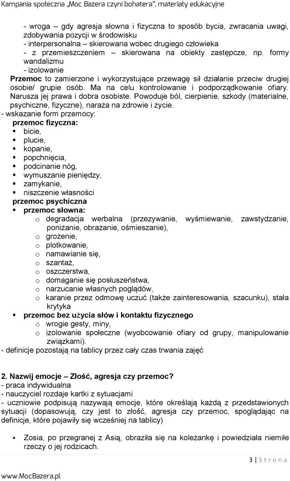 Ma na celu kontrolowanie i podporządkowanie ofiary. Narusza jej prawa i dobra osobiste. Powoduje ból, cierpienie, szkody (materialne, psychiczne, fizyczne), naraża na zdrowie i życie.