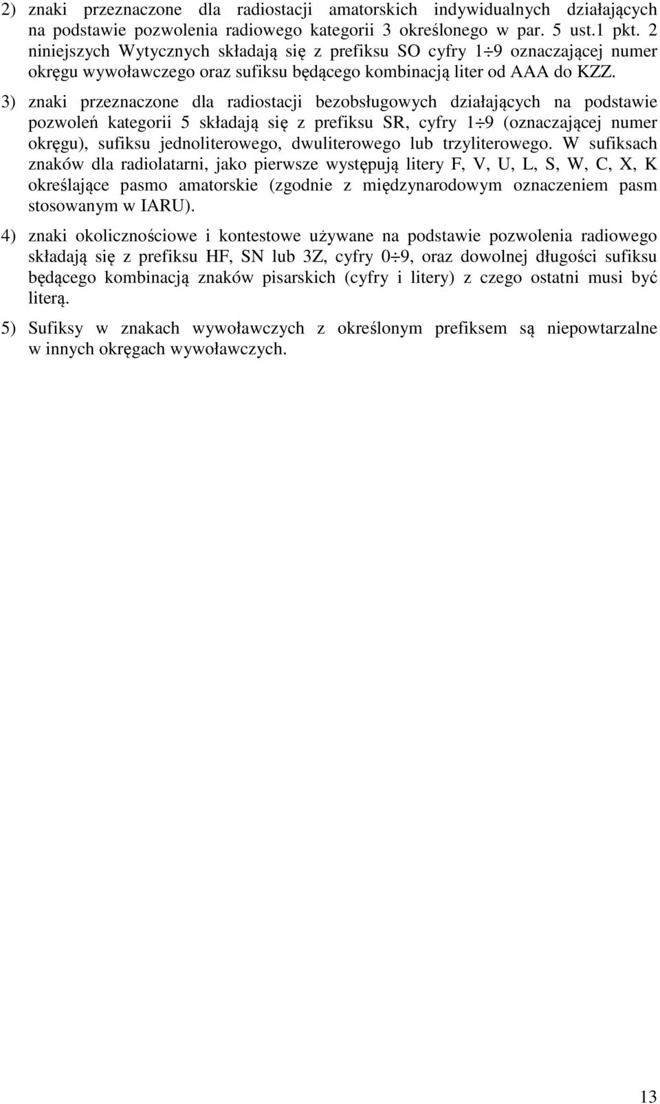 3) znaki przeznaczone dla radiostacji bezobsługowych działających na podstawie pozwoleń kategorii 5 składają się z prefiksu SR, cyfry 1 9 (oznaczającej numer okręgu), sufiksu jednoliterowego,