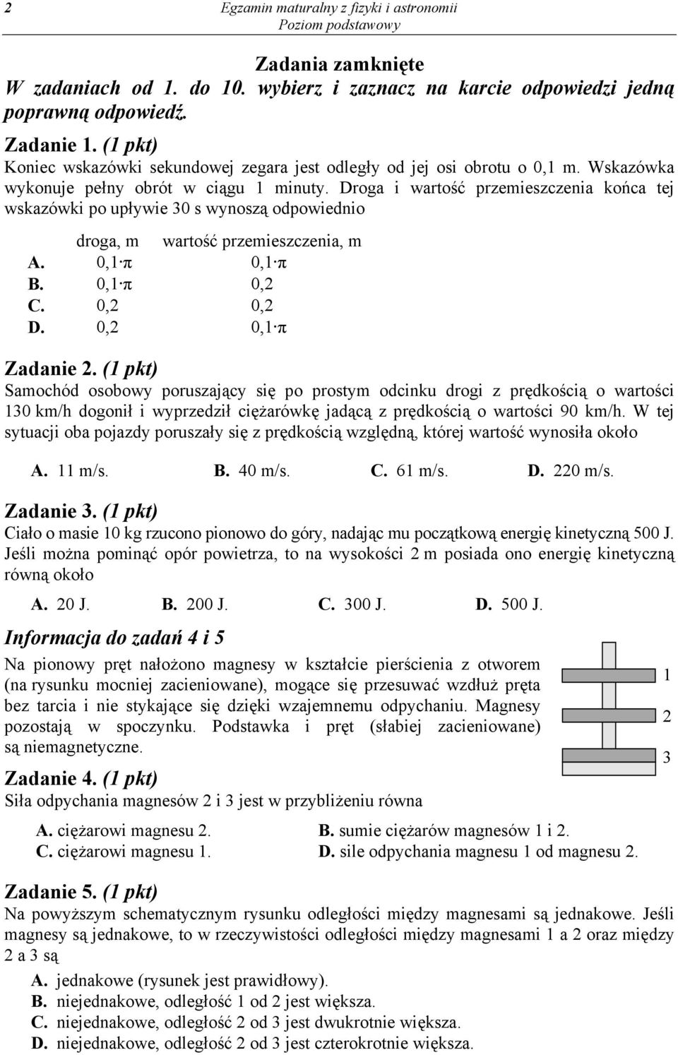 Droga i wartość przemieszczenia końca tej wskazówki po upływie 30 s wynoszą odpowiednio droga, m wartość przemieszczenia, m A. 0,1 π 0,1 π B. 0,1 π 0,2 C. 0,2 0,2 D. 0,2 0,1 π Zadanie 2.