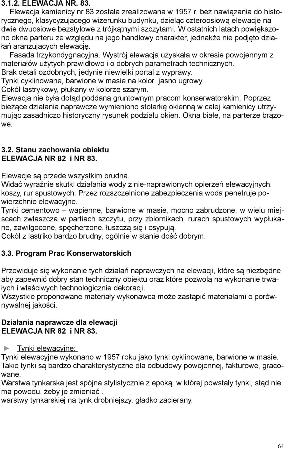 W ostatnich latach powiększono okna parteru ze względu na jego handlowy charakter, jednakże nie podjęto działań aranżujących elewację. Fasada trzykondygnacyjna.