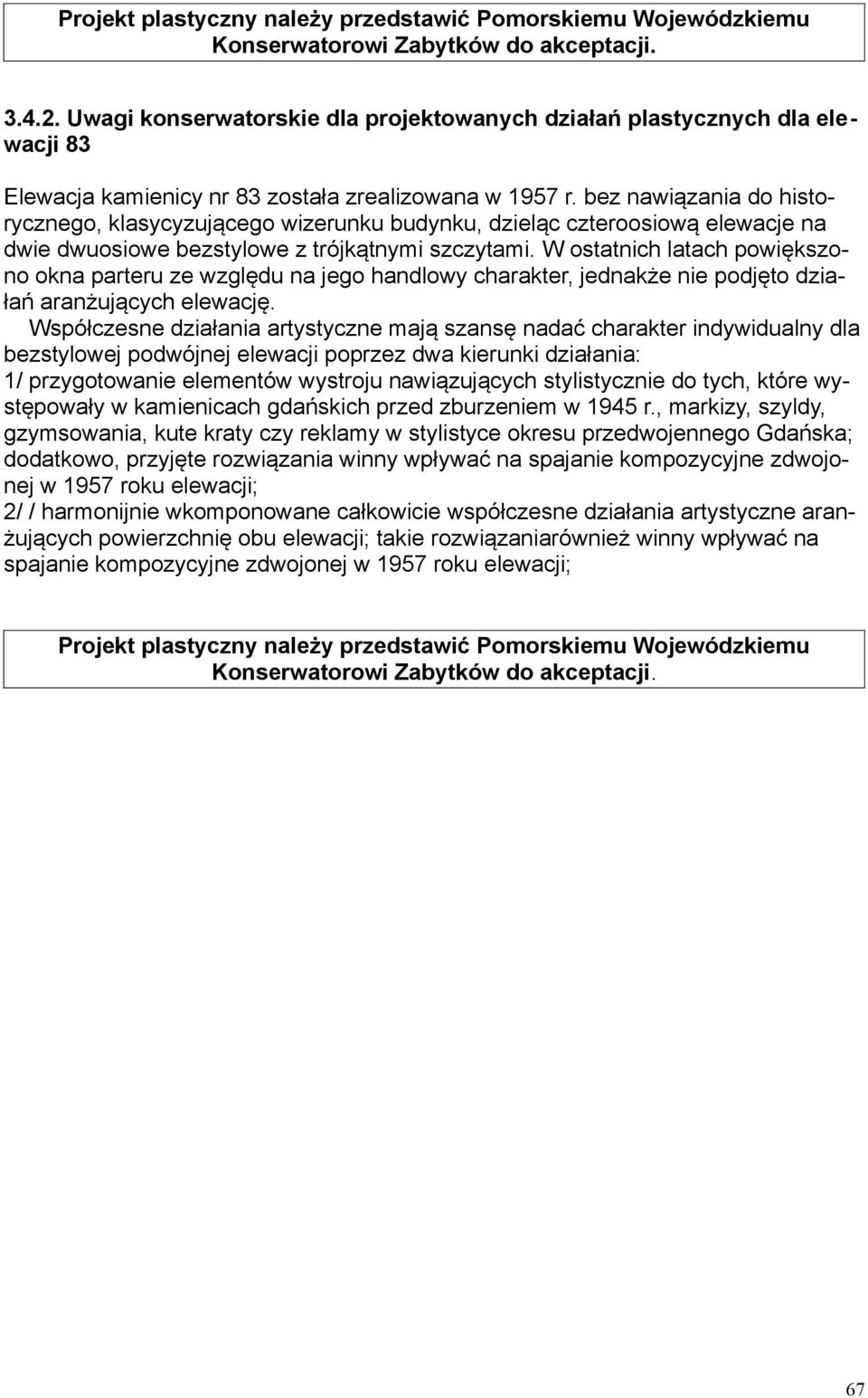 bez nawiązania do historycznego, klasycyzującego wizerunku budynku, dzieląc czteroosiową elewacje na dwie dwuosiowe bezstylowe z trójkątnymi szczytami.