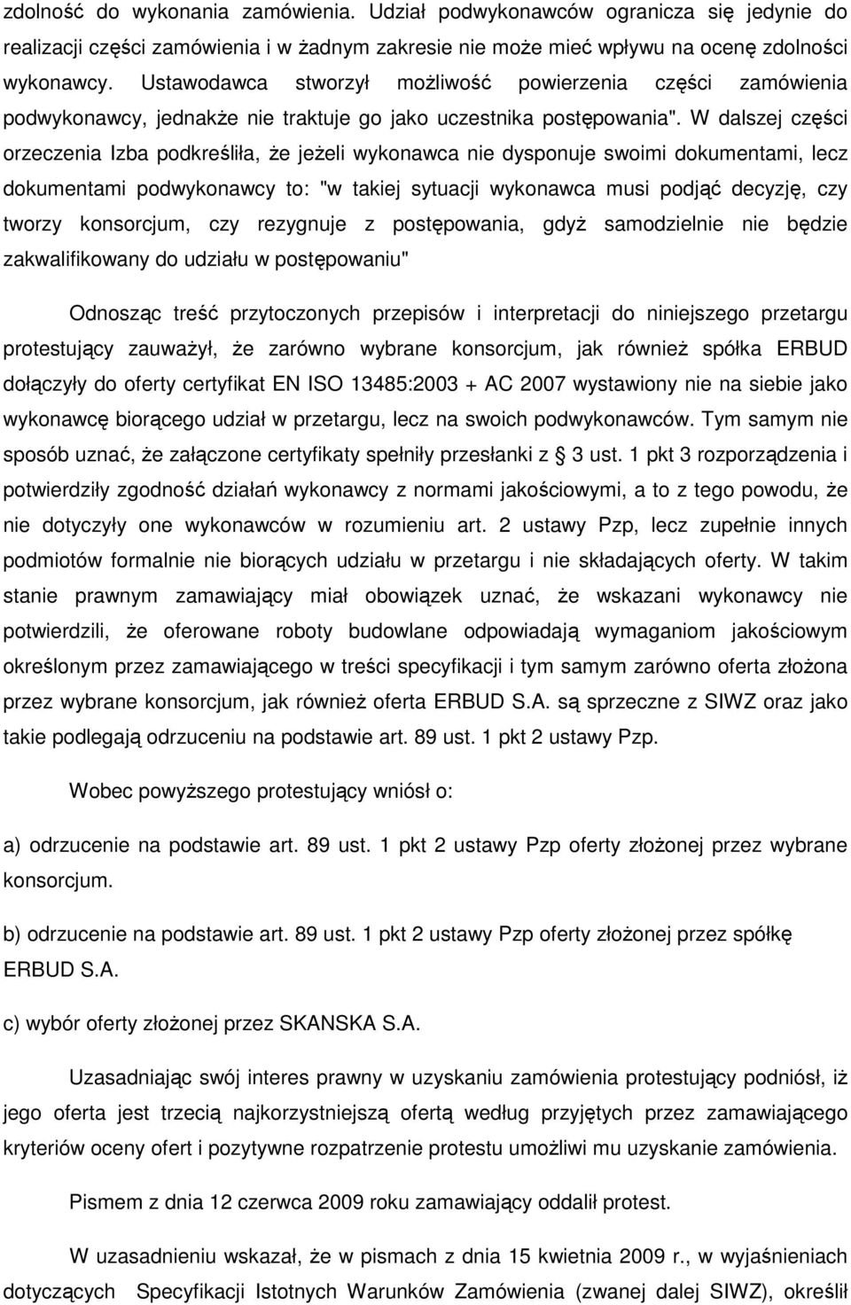 W dalszej części orzeczenia Izba podkreśliła, Ŝe jeŝeli wykonawca nie dysponuje swoimi dokumentami, lecz dokumentami podwykonawcy to: "w takiej sytuacji wykonawca musi podjąć decyzję, czy tworzy