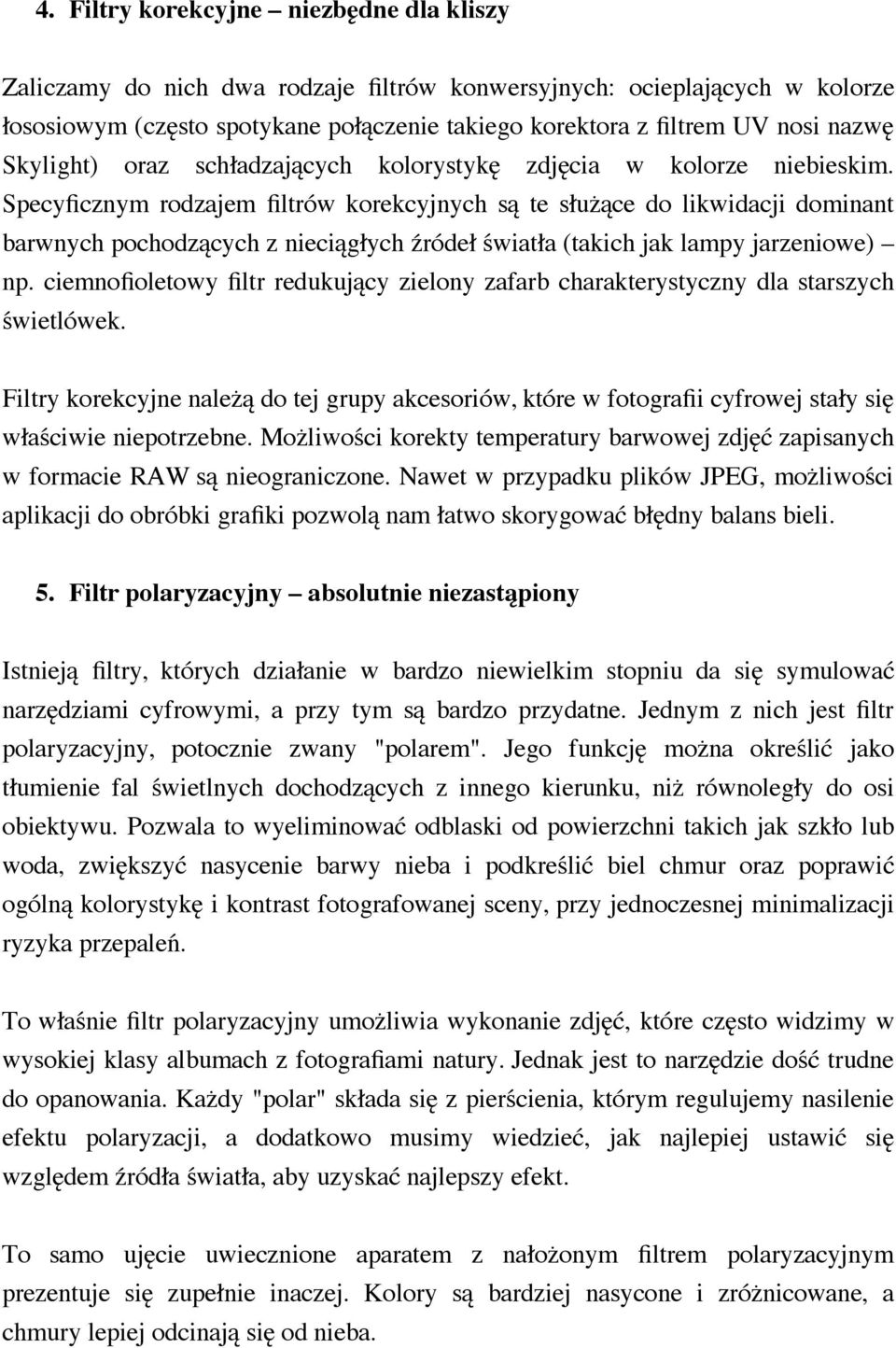 Specyficznym rodzajem filtrów korekcyjnych są te służące do likwidacji dominant barwnych pochodzących z nieciągłych źródeł światła (takich jak lampy jarzeniowe) np.