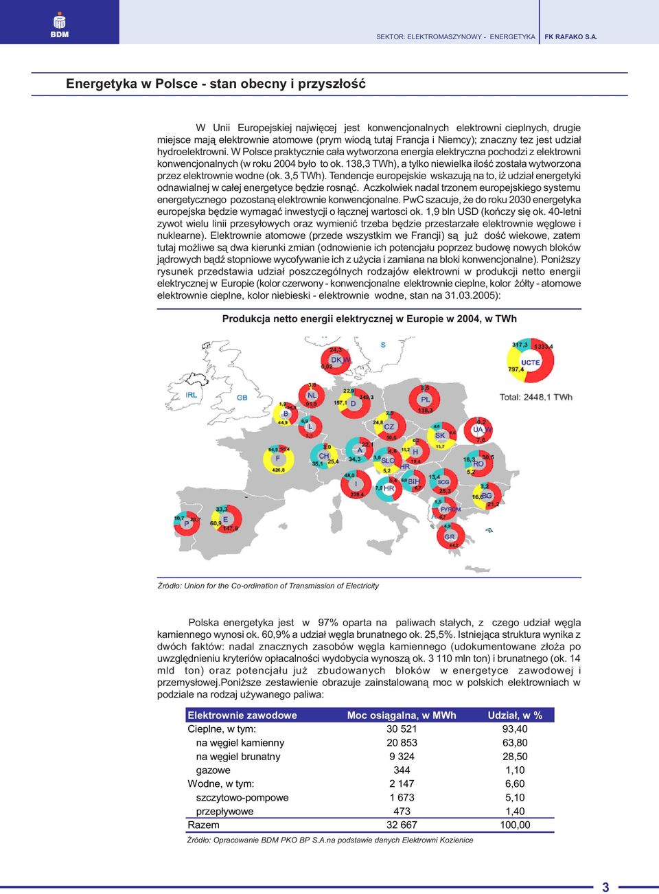 138,3 TWh), a tylko niewielka iloœæ zosta³a wytworzona przez elektrownie wodne (ok. 3,5 TWh). Tendencje europejskie wskazuj¹ na to, i udzia³ energetyki odnawialnej w ca³ej energetyce bêdzie rosn¹æ.