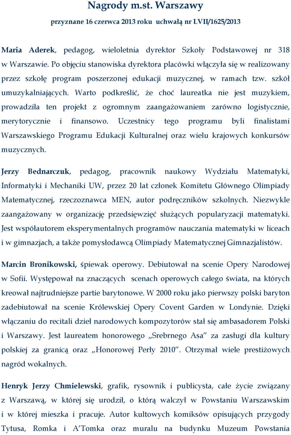 Warto podkreślić, że choć laureatka nie jest muzykiem, prowadziła ten projekt z ogromnym zaangażowaniem zarówno logistycznie, merytorycznie i finansowo.