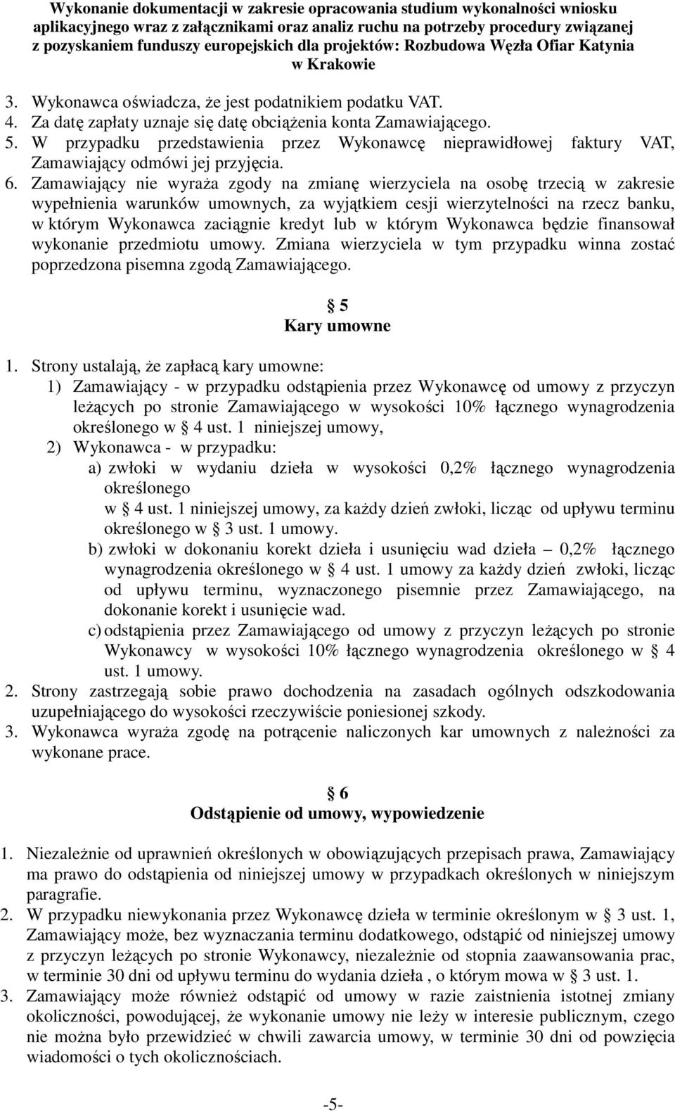 Zamawiający nie wyraża zgody na zmianę wierzyciela na osobę trzecią w zakresie wypełnienia warunków umownych, za wyjątkiem cesji wierzytelności na rzecz banku, w którym Wykonawca zaciągnie kredyt lub