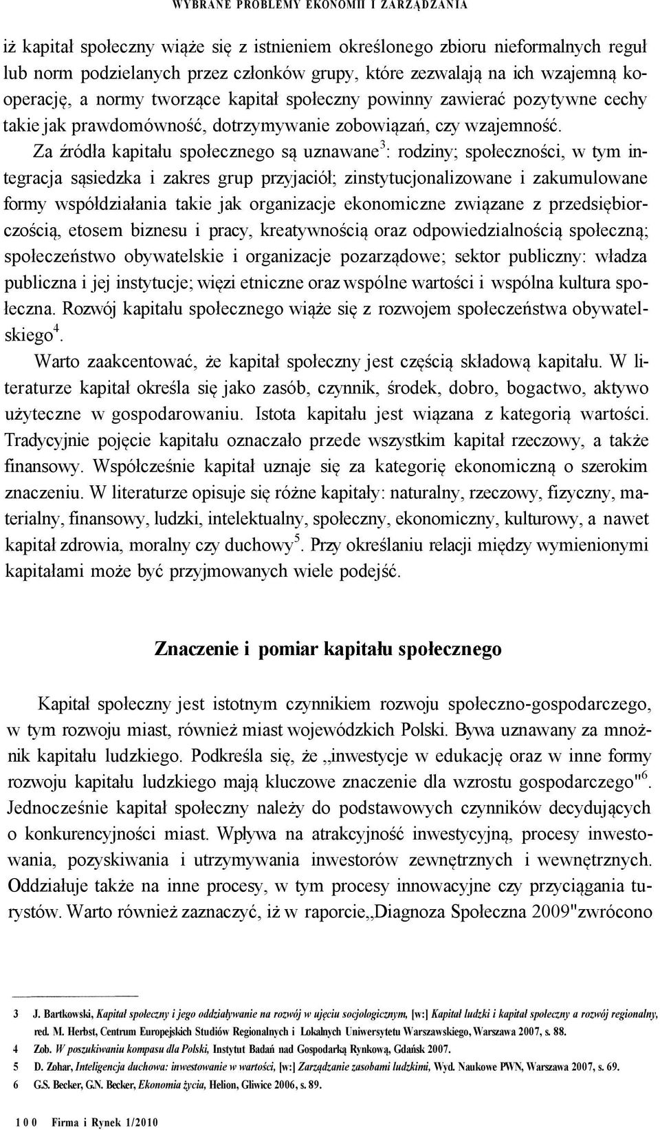 Za źródła kapitału społecznego są uznawane 3 : rodziny; społeczności, w tym integracja sąsiedzka i zakres grup przyjaciół; zinstytucjonalizowane i zakumulowane formy współdziałania takie jak