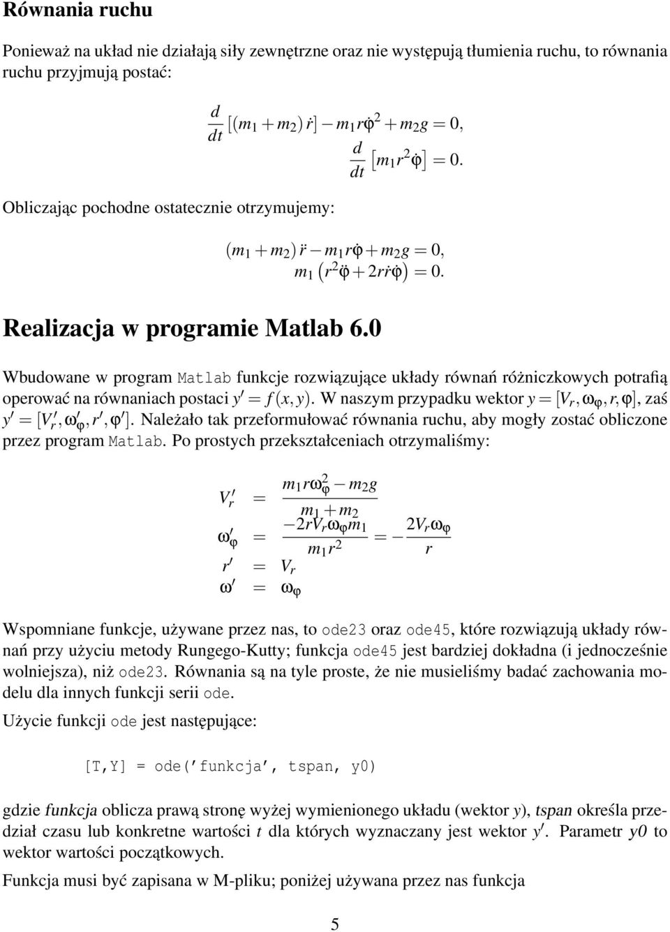 0 Wbudowane w program Matlab funkcje rozwiązujące układy równań różniczkowych potrafią operować na równaniach postaci y = f (x,y). W naszym przypadku wektor y = [V r,ω ϕ,r,ϕ], zaś y = [V r,ω ϕ,r,ϕ ].