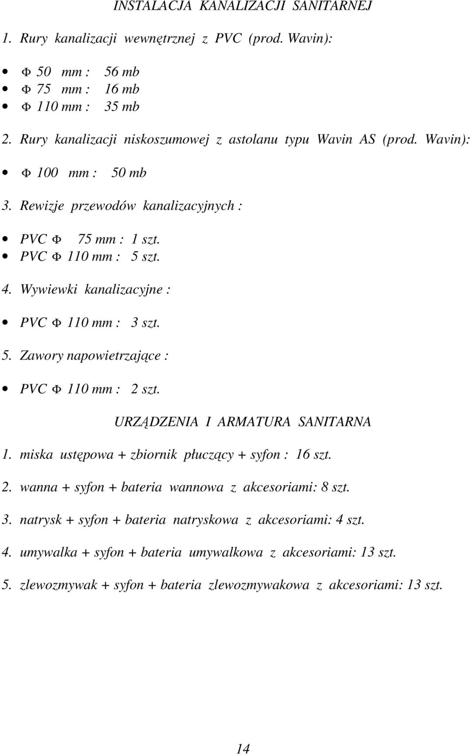 Wywiewki kanalizacyjne : PVC Φ 110 mm : 3 szt. 5. Zawory napowietrzające : PVC Φ 110 mm : 2 szt. URZĄDZENIA I ARMATURA SANITARNA 1. miska ustępowa + zbiornik płuczący + syfon : 16 szt. 2. wanna + syfon + bateria wannowa z akcesoriami: 8 szt.