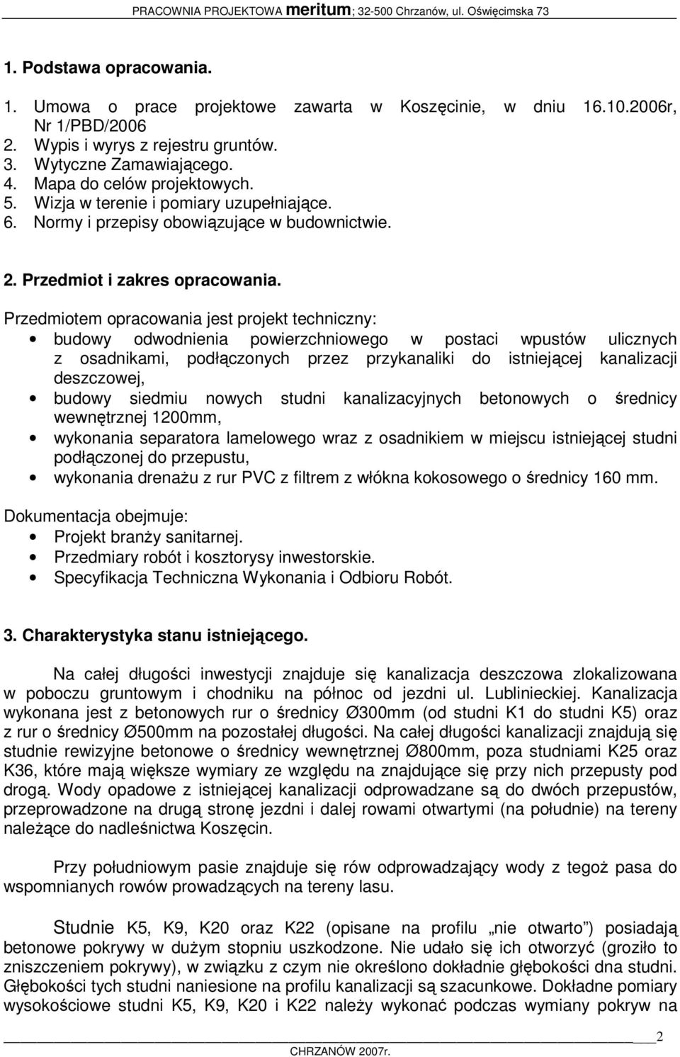 Przedmiotem opracowania jest projekt techniczny: budowy odwodnienia powierzchniowego w postaci wpustów ulicznych z osadnikami, podłączonych przez przykanaliki do istniejącej kanalizacji deszczowej,