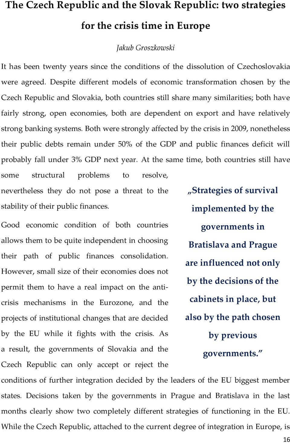 Despite different models of economic transformation chosen by the Czech Republic and Slovakia, both countries still share many similarities; both have fairly strong, open economies, both are