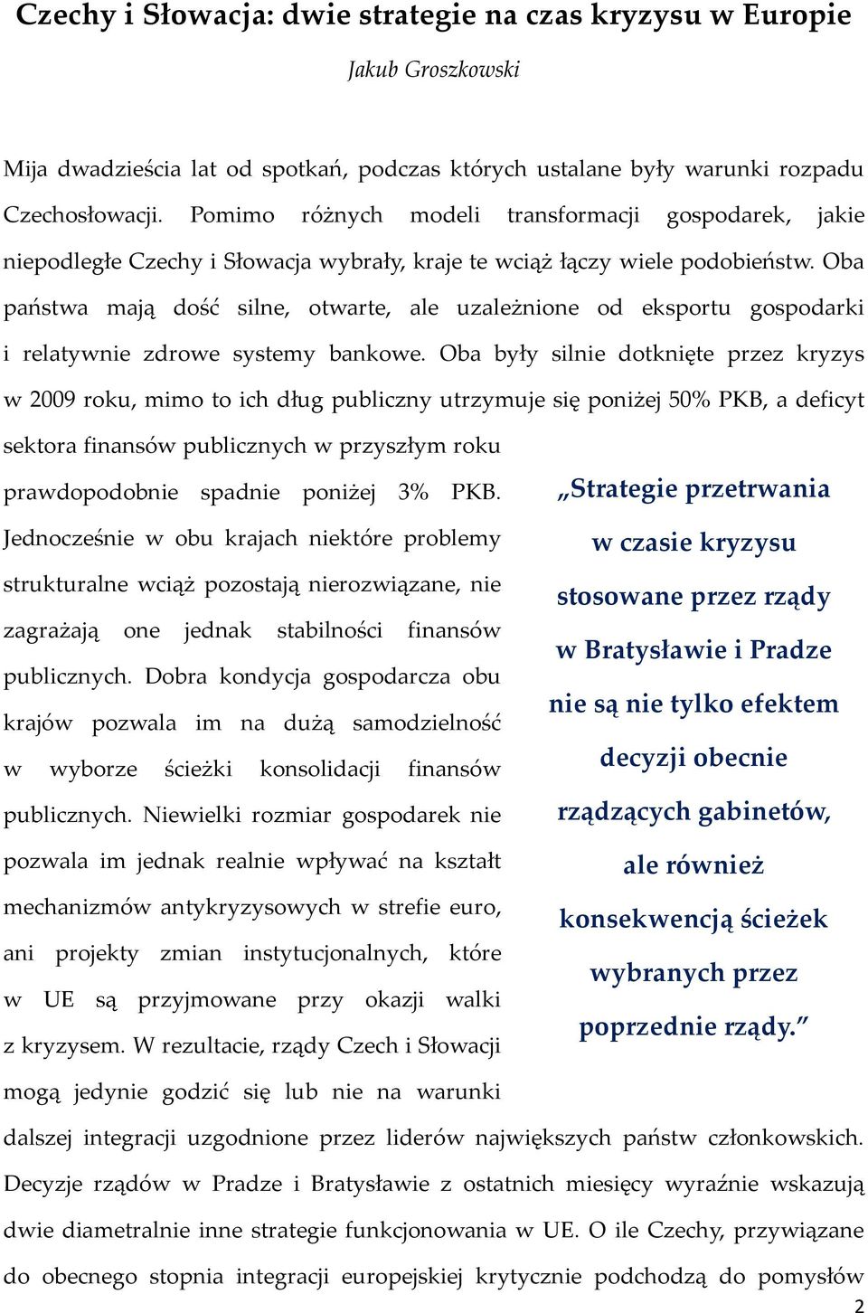 Oba państwa mają dość silne, otwarte, ale uzależnione od eksportu gospodarki i relatywnie zdrowe systemy bankowe.