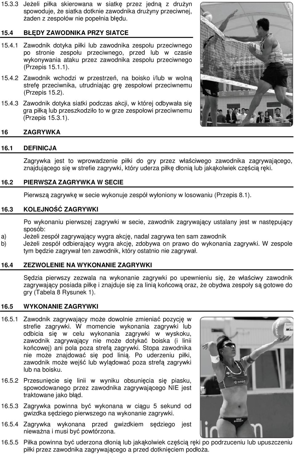 1 Zawodnik dotyka piłki lub zawodnika zespołu przeciwnego po stronie zespołu przeciwnego, przed lub w czasie wykonywania ataku przez zawodnika zespołu przeciwnego (Przepis 15.1.1). 15.4.