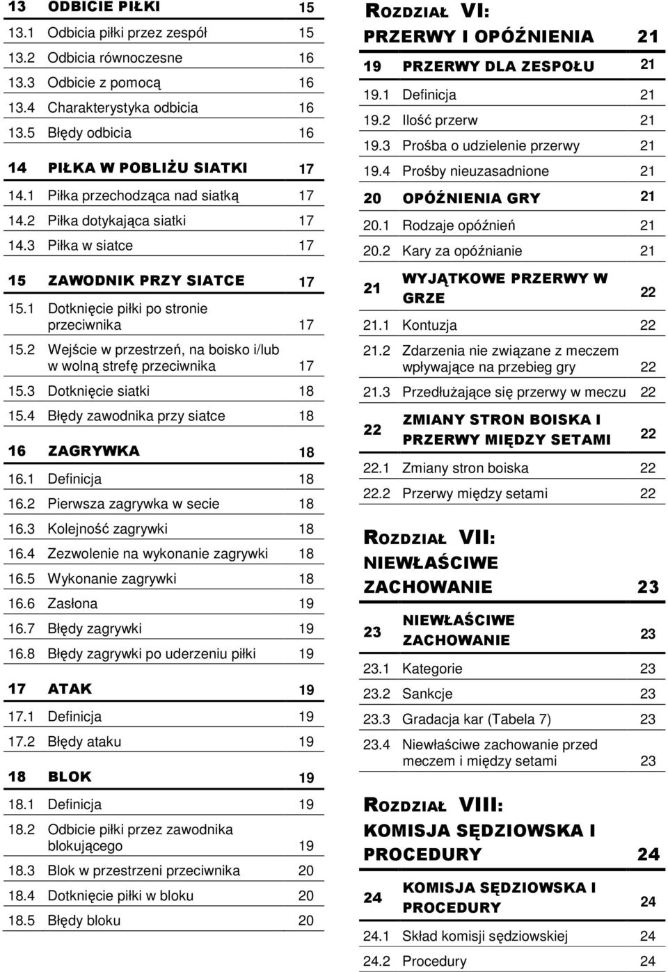 2 Wejście w przestrzeń, na boisko i/lub w wolną strefę przeciwnika 17 15.3 Dotknięcie siatki 18 15.4 Błędy zawodnika przy siatce 18 16 ZAGRYWKA 18 16.1 Definicja 18 16.