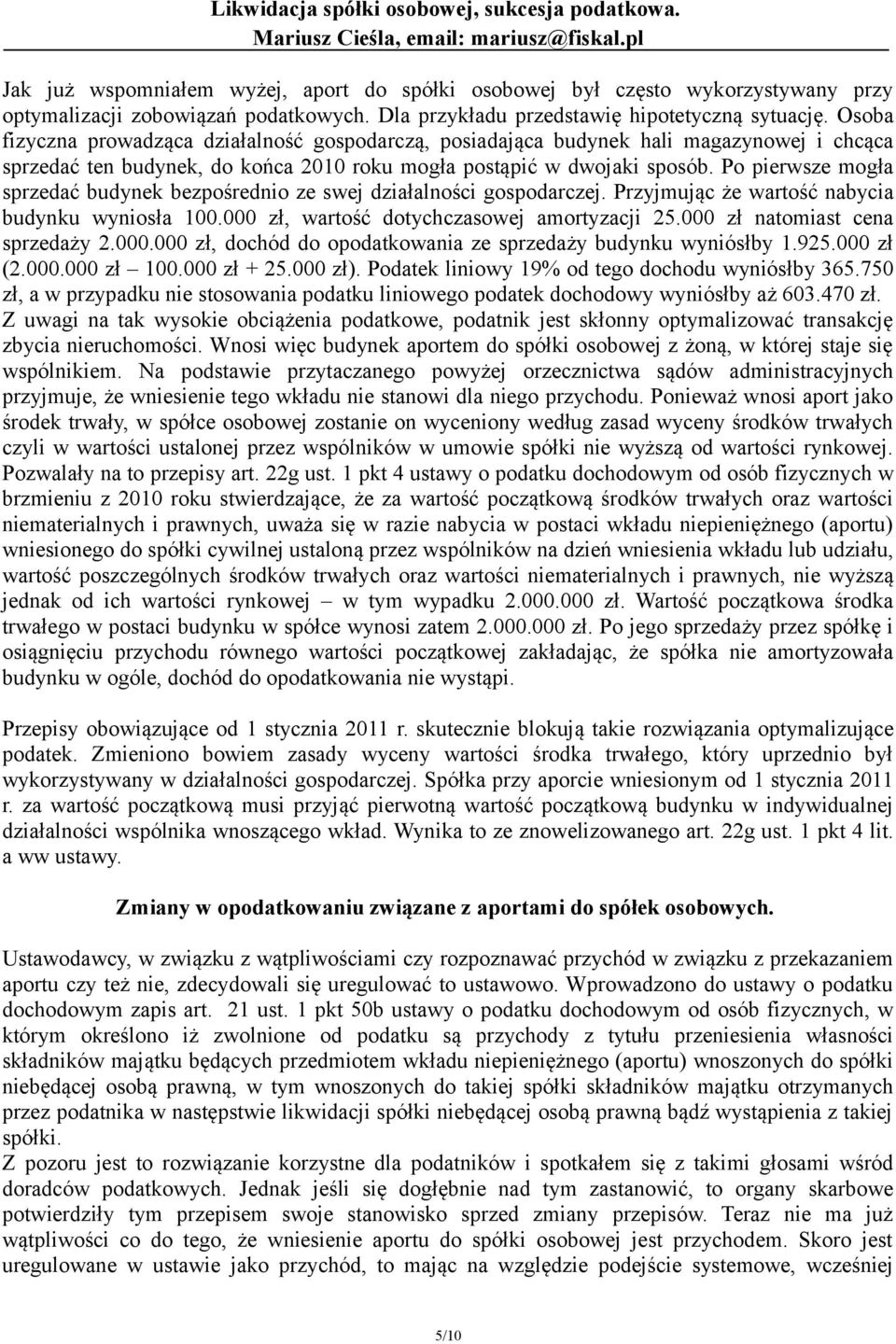 Po pierwsze mogła sprzedać budynek bezpośrednio ze swej działalności gospodarczej. Przyjmując że wartość nabycia budynku wyniosła 100.000 zł, wartość dotychczasowej amortyzacji 25.