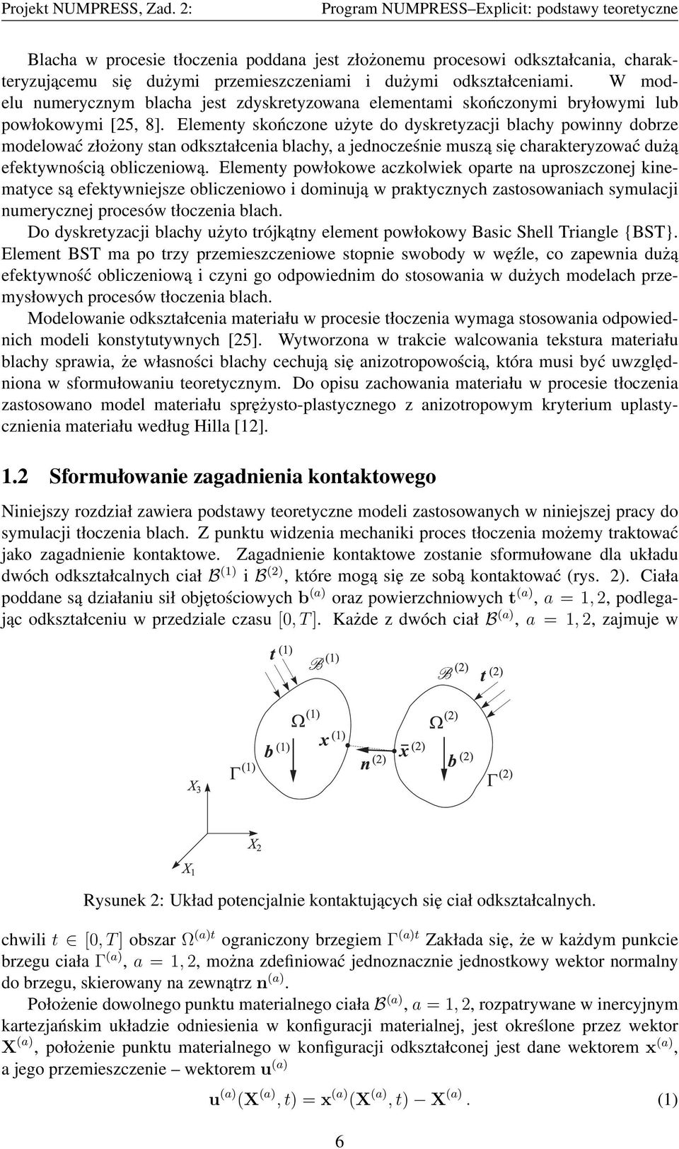 Elementy skończone użyte do dyskretyzacji blachy powinny dobrze modelować złożony stan odkształcenia blachy, a jednocześnie muszą się charakteryzować dużą efektywnością obliczeniową.