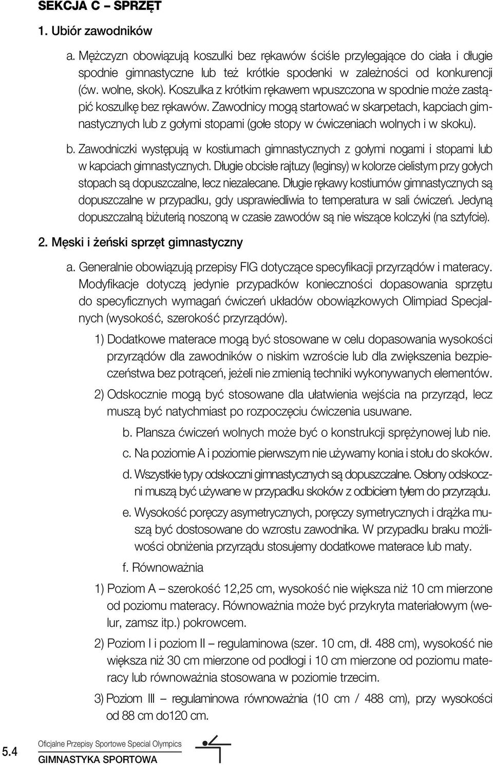 Zawodnicy mogà startowaç w skarpetach, kapciach gimnastycznych lub z go ymi stopami (go e stopy w çwiczeniach wolnych i w skoku). b.