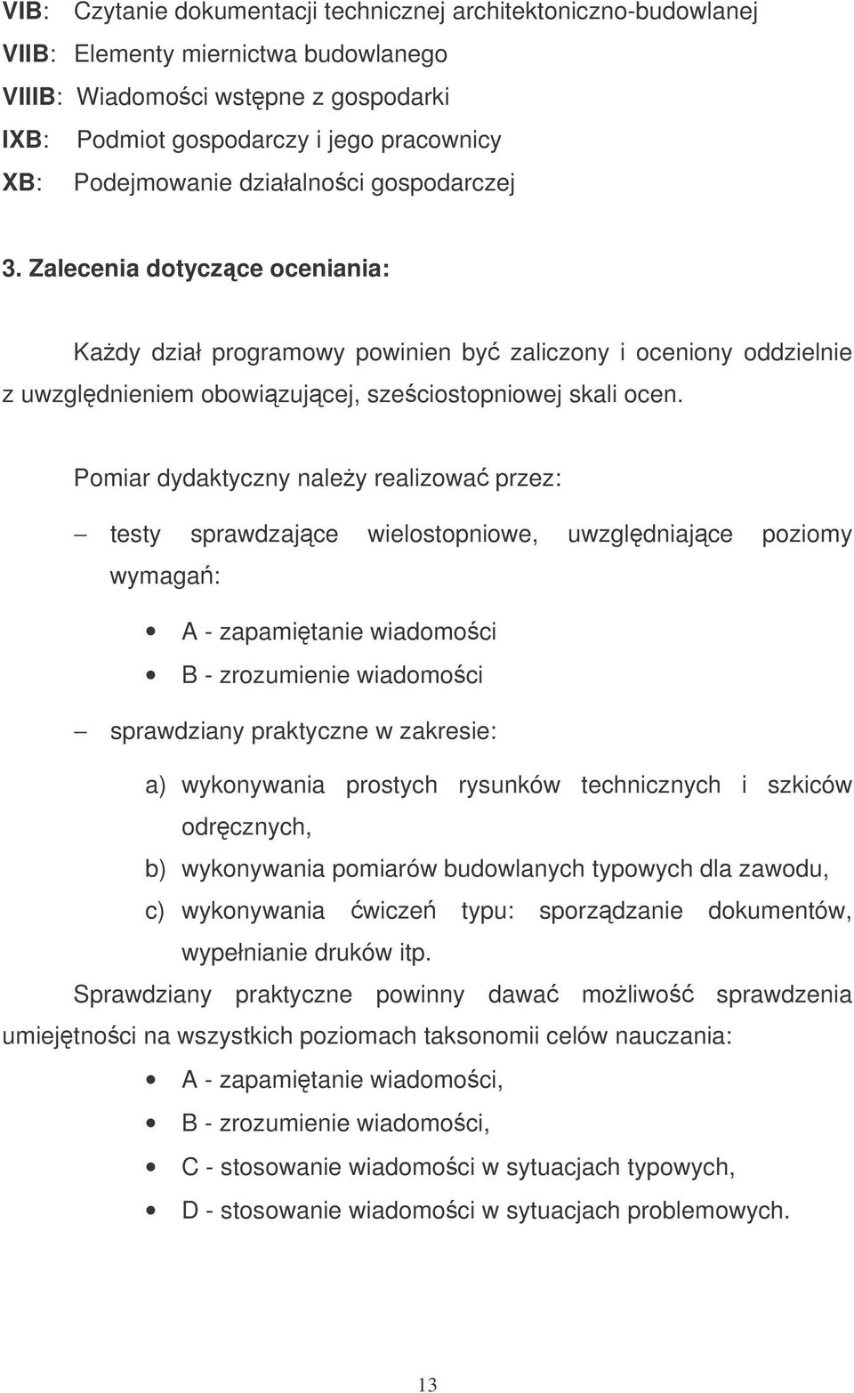 Pomiar dydaktyczny naley realizowa przez: testy sprawdzajce wielostopniowe, uwzgldniajce poziomy wymaga: A - zapamitanie wiadomoci B - zrozumienie wiadomoci sprawdziany praktyczne w zakresie: a)