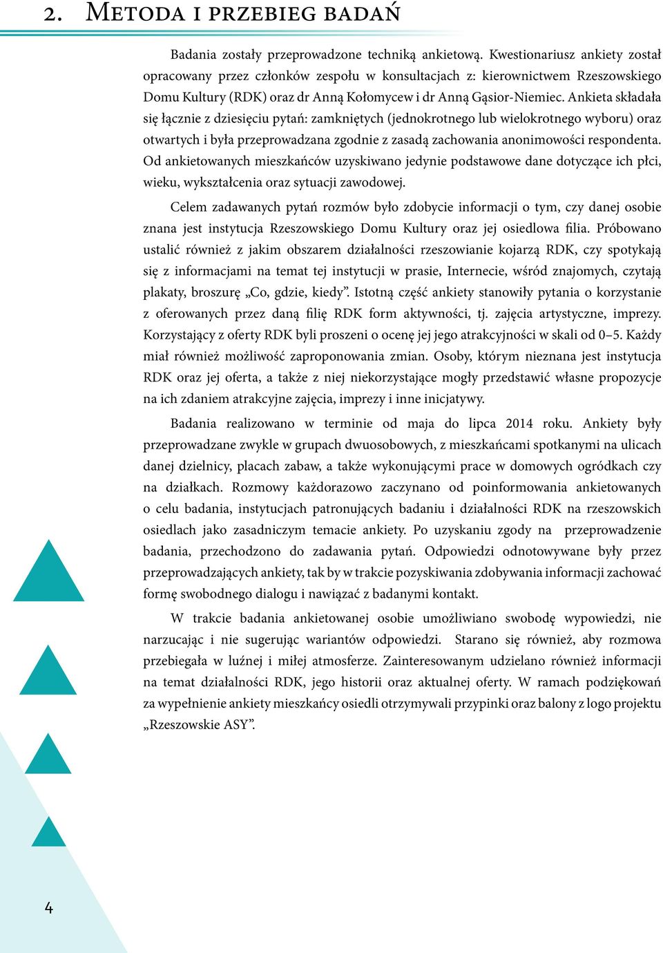 Ankieta składała się łącznie z dziesięciu pytań: zamkniętych (jednokrotnego lub wielokrotnego wyboru) oraz otwartych i była przeprowadzana zgodnie z zasadą zachowania anonimowości respondenta.