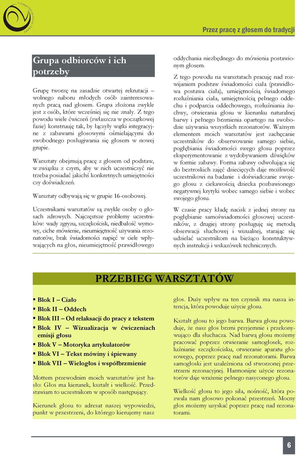 Z tego powodu wiele ćwiczeń (zwłaszcza w początkowej fazie) konstruuję tak, by łączyły wątki integracyjne z zabawami głosowymi ośmielającymi do swobodnego posługiwania się głosem w nowej grupie.