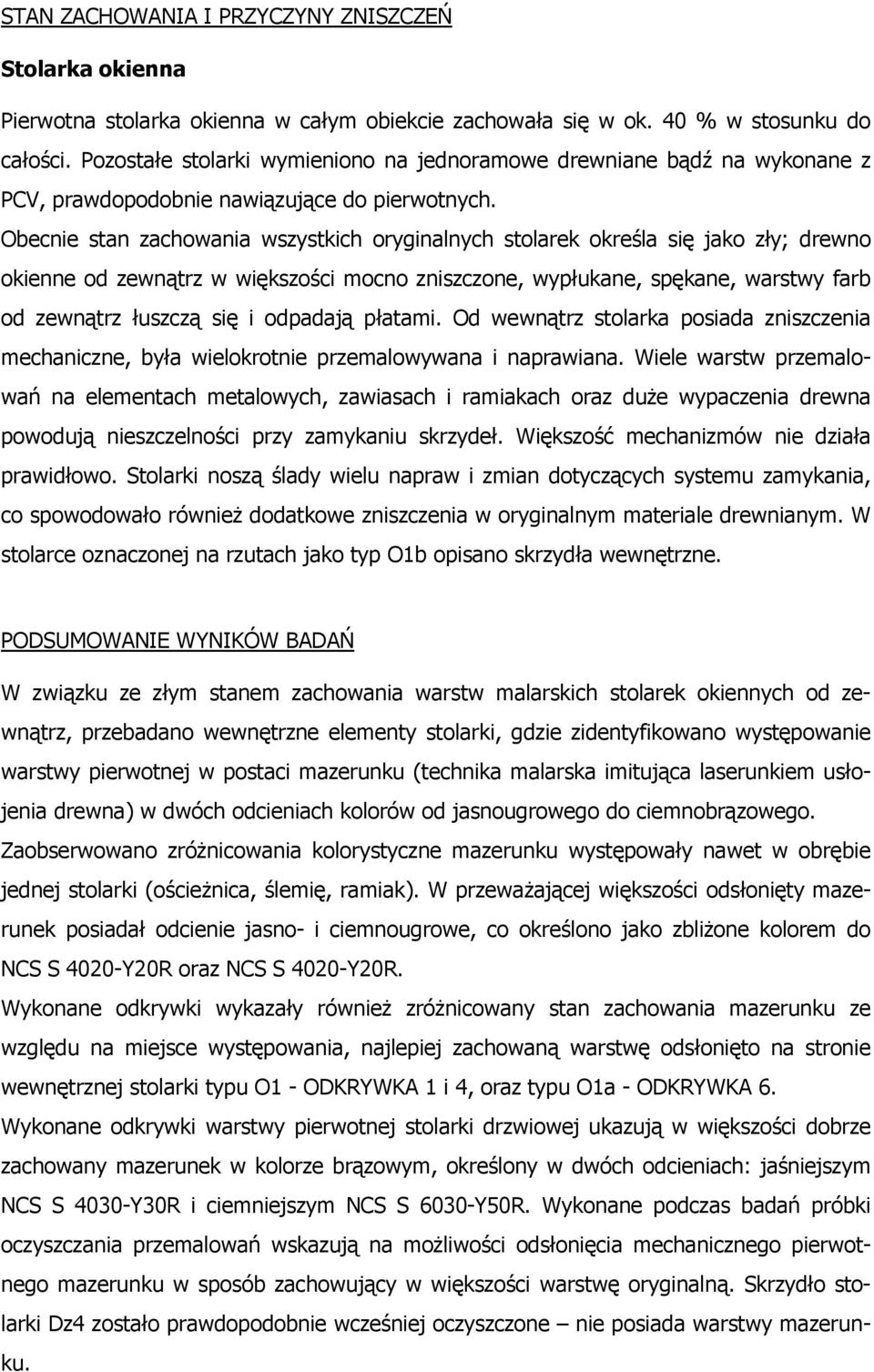 Obecnie stan zachowania wszystkich oryginalnych stolarek określa się jako zły; drewno okienne od zewnątrz w większości mocno zniszczone, wypłukane, spękane, warstwy farb od zewnątrz łuszczą się i