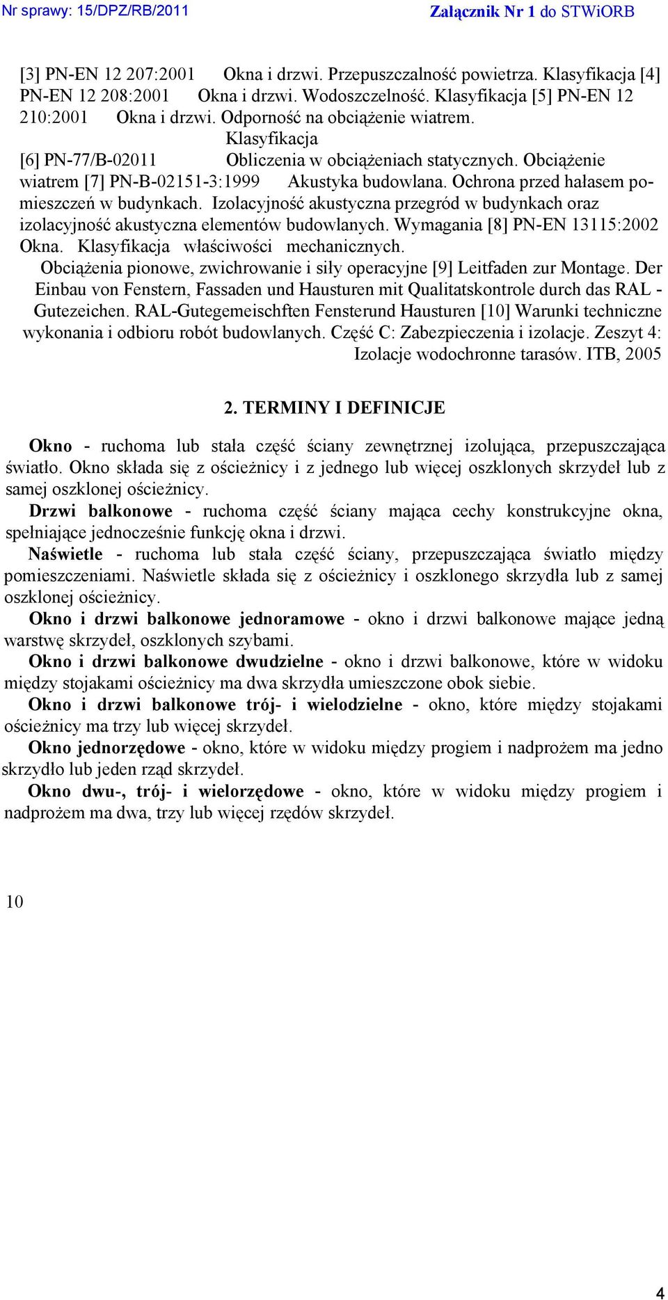 Ochrona przed hałasem pomieszczeń w budynkach. Izolacyjność akustyczna przegród w budynkach oraz izolacyjność akustyczna elementów budowlanych. Wymagania [8] PN-EN 13115:2002 Okna.