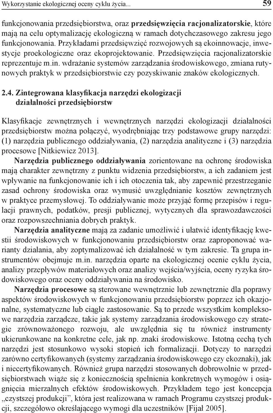 Przykładami przedsięwzięć rozwojowych są ekoinnowacje, inwestycje proekologiczne oraz ekoprojektowanie. Przedsięwzięcia racjonalizatorskie reprezentuje m.in. wdrażanie systemów zarządzania środowiskowego, zmiana rutynowych praktyk w przedsiębiorstwie czy pozyskiwanie znaków ekologicznych.