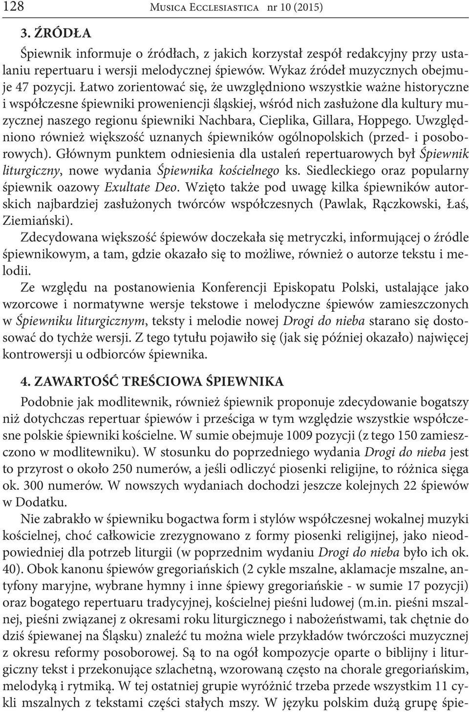 Łatwo zorientować się, że uwzględniono wszystkie ważne historyczne i współczesne śpiewniki proweniencji śląskiej, wśród nich zasłużone dla kultury muzycznej naszego regionu śpiewniki Nachbara,